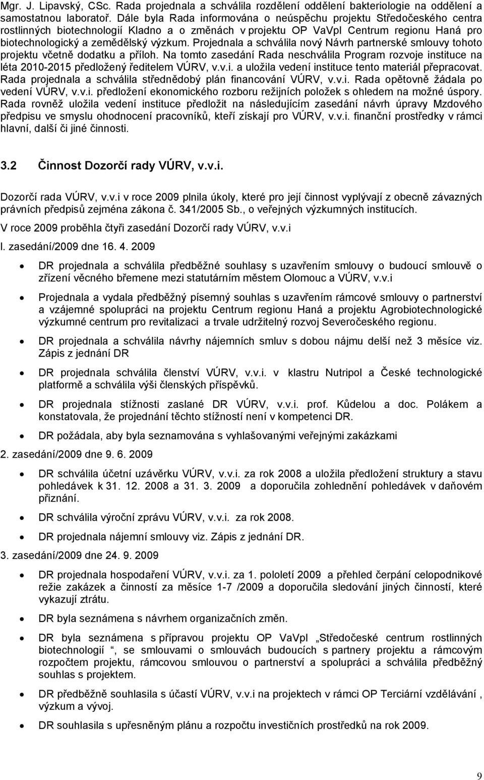 Projednala a schválila nový Návrh partnerské smlouvy tohoto projektu včetně dodatku a příloh.