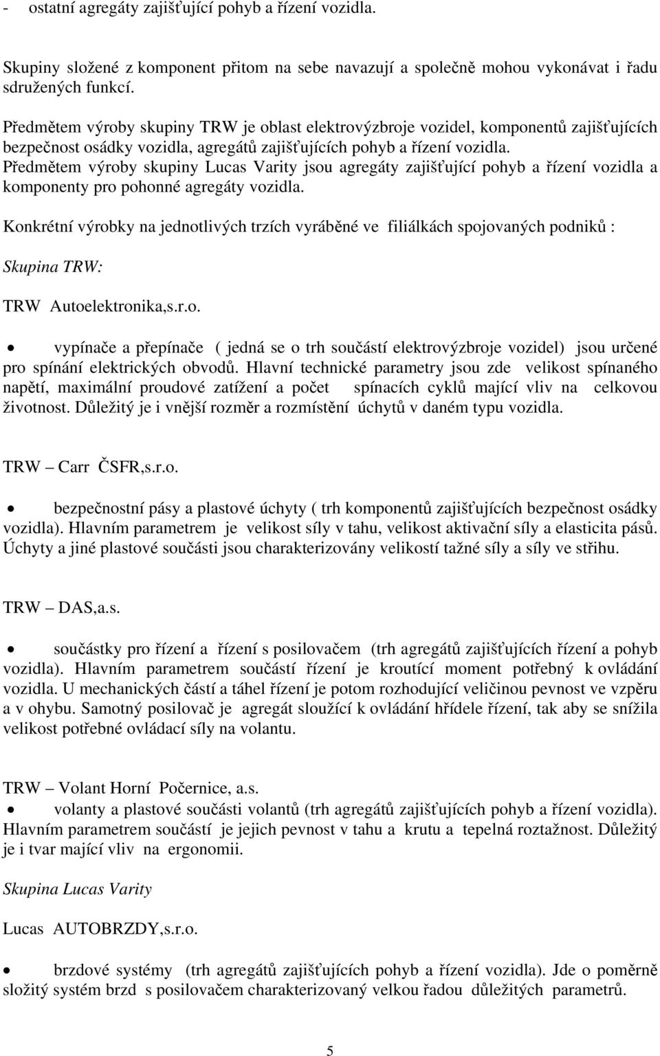 Předmětem výroby skupiny Lucas Varity jsou agregáty zajišťující pohyb a řízení vozidla a komponenty pro pohonné agregáty vozidla.