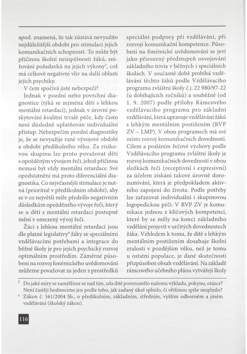 Jednak v pozdní nebo povrchní diagnostice (týká se zejména dětí s lehkou mentální retardací), jednak v úrovni poskytování kvalitní trvalé péče, kdy často není důsledně uplatňován individuální přístup.