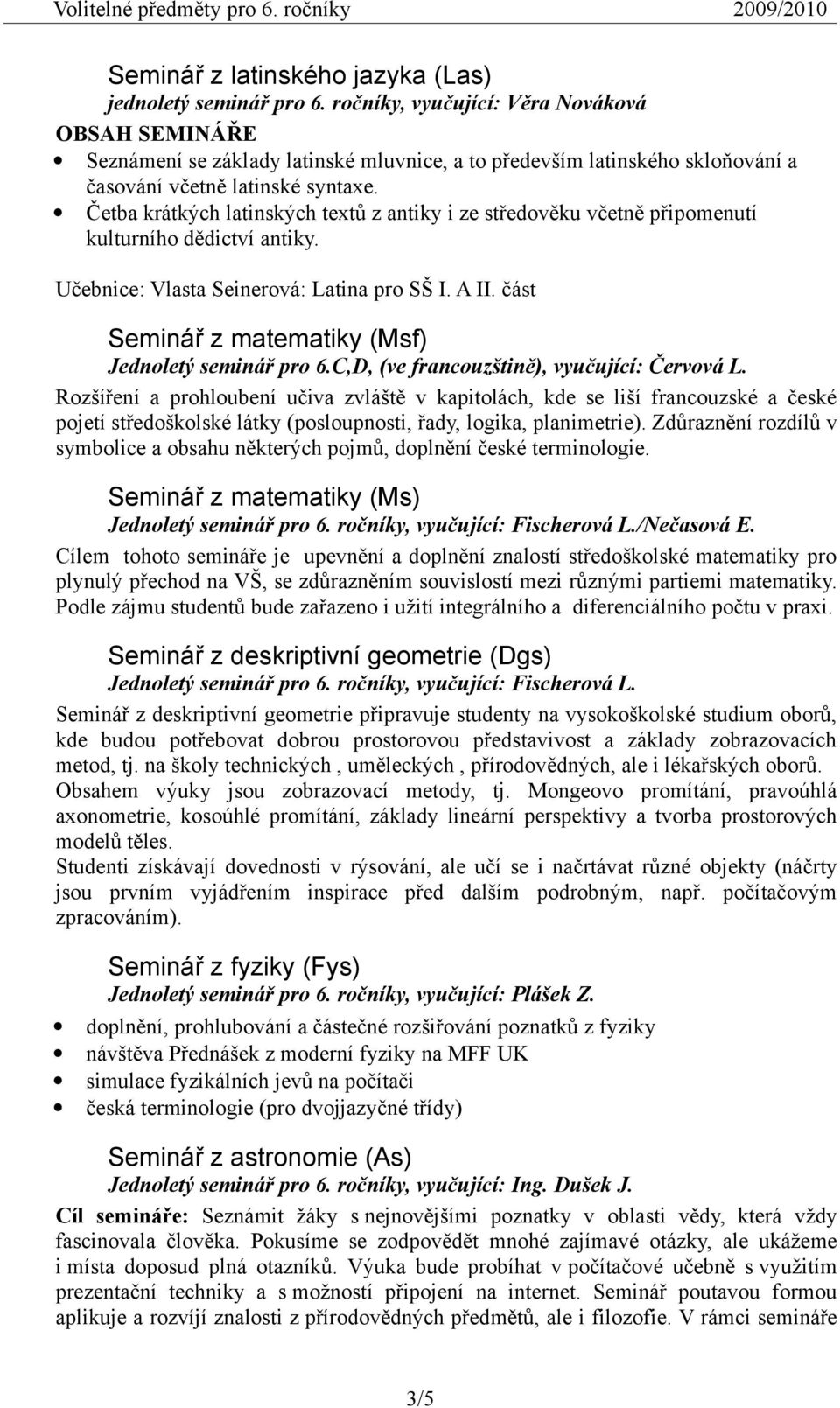 Četba krátkých latinských textů z antiky i ze středověku včetně připomenutí kulturního dědictví antiky. Učebnice: Vlasta Seinerová: Latina pro SŠ I. A II.