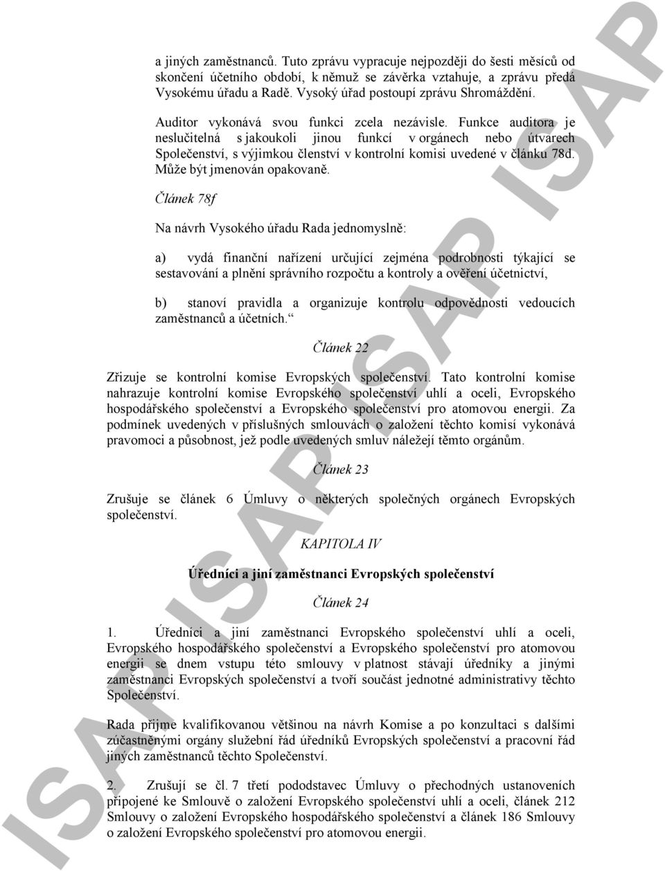 Funkce auditora je neslučitelná s jakoukoli jinou funkcí v orgánech nebo útvarech Společenství, s výjimkou členství v kontrolní komisi uvedené v článku 78d. Může být jmenován opakovaně.