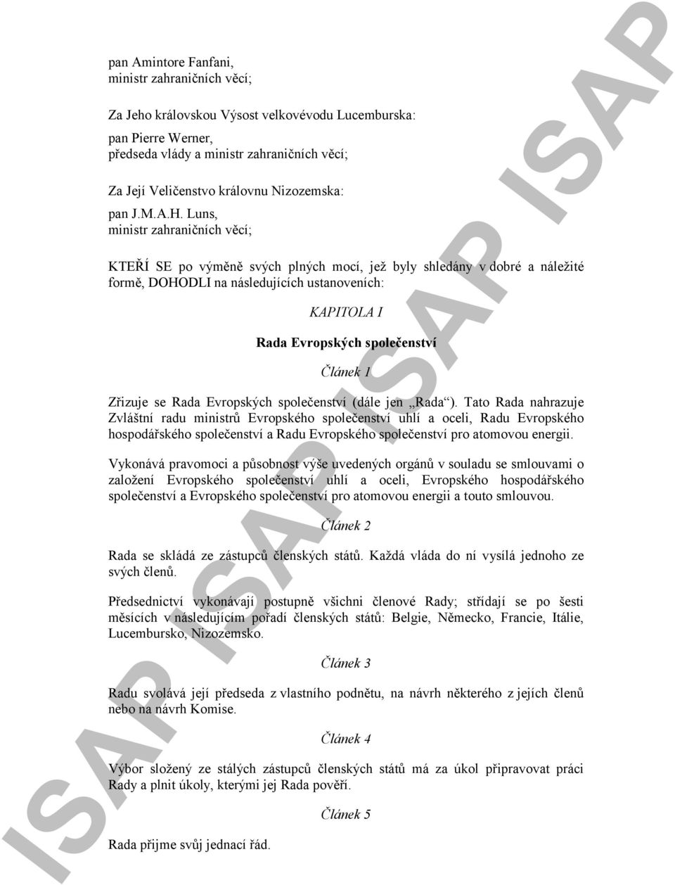 Luns, ministr zahraničních věcí; KTEŘÍ SE po výměně svých plných mocí, jež byly shledány v dobré a náležité formě, DOHODLI na následujících ustanoveních: KAPITOLA I Rada Evropských společenství