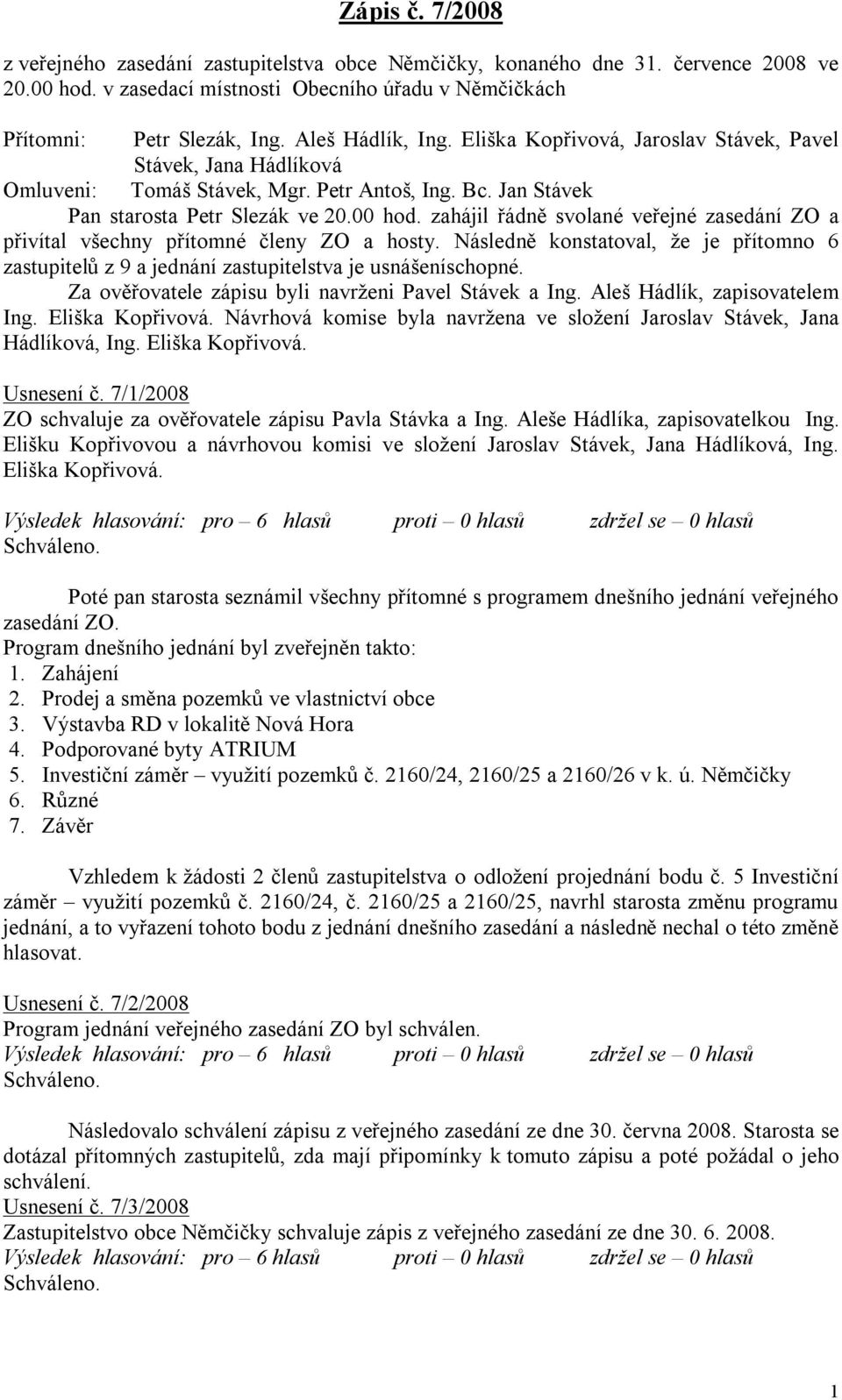 zahájil řádně svolané veřejné zasedání ZO a přivítal všechny přítomné členy ZO a hosty. Následně konstatoval, že je přítomno 6 zastupitelů z 9 a jednání zastupitelstva je usnášeníschopné.