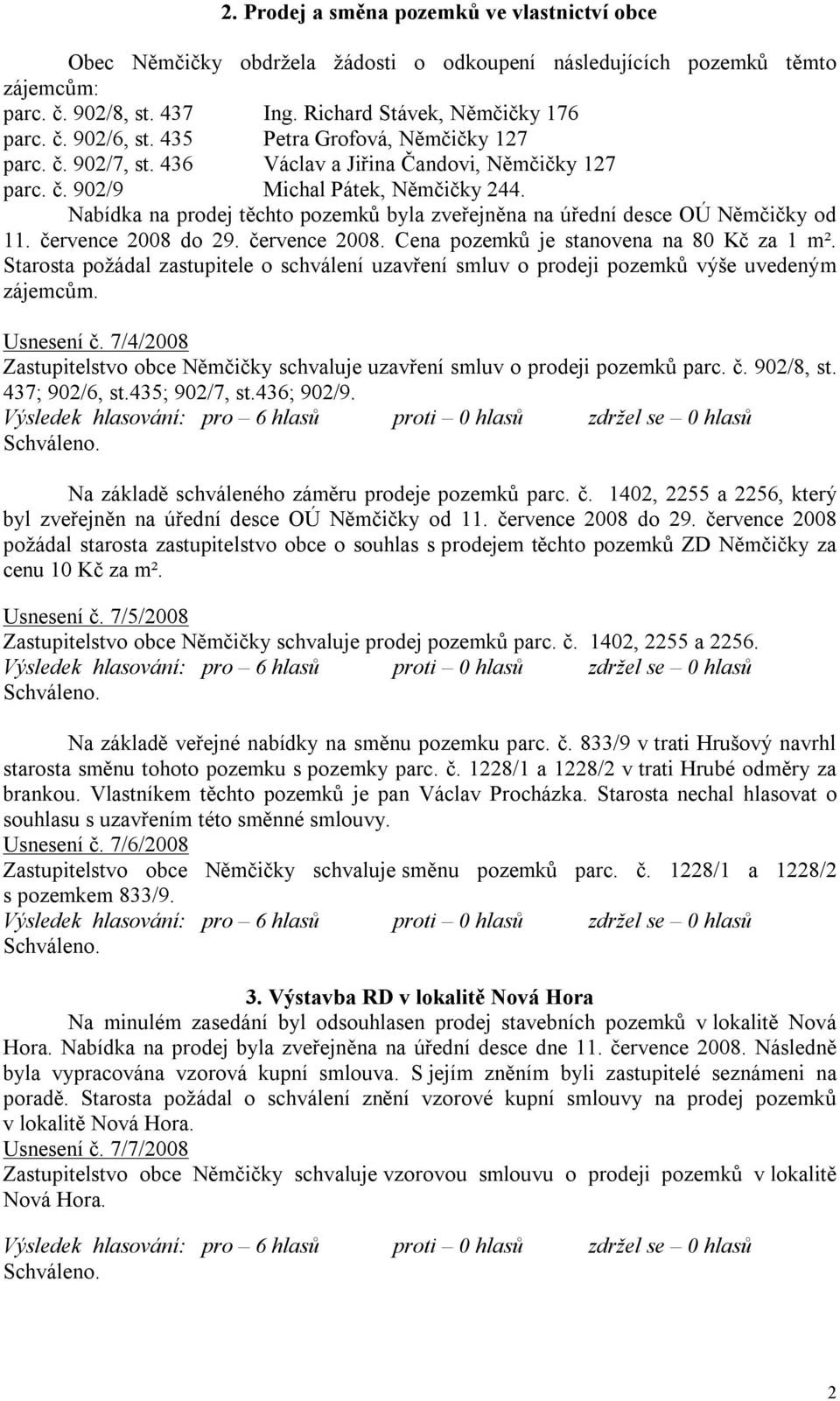 Nabídka na prodej těchto pozemků byla zveřejněna na úřední desce OÚ Němčičky od 11. července 2008 do 29. července 2008. Cena pozemků je stanovena na 80 Kč za 1 m².