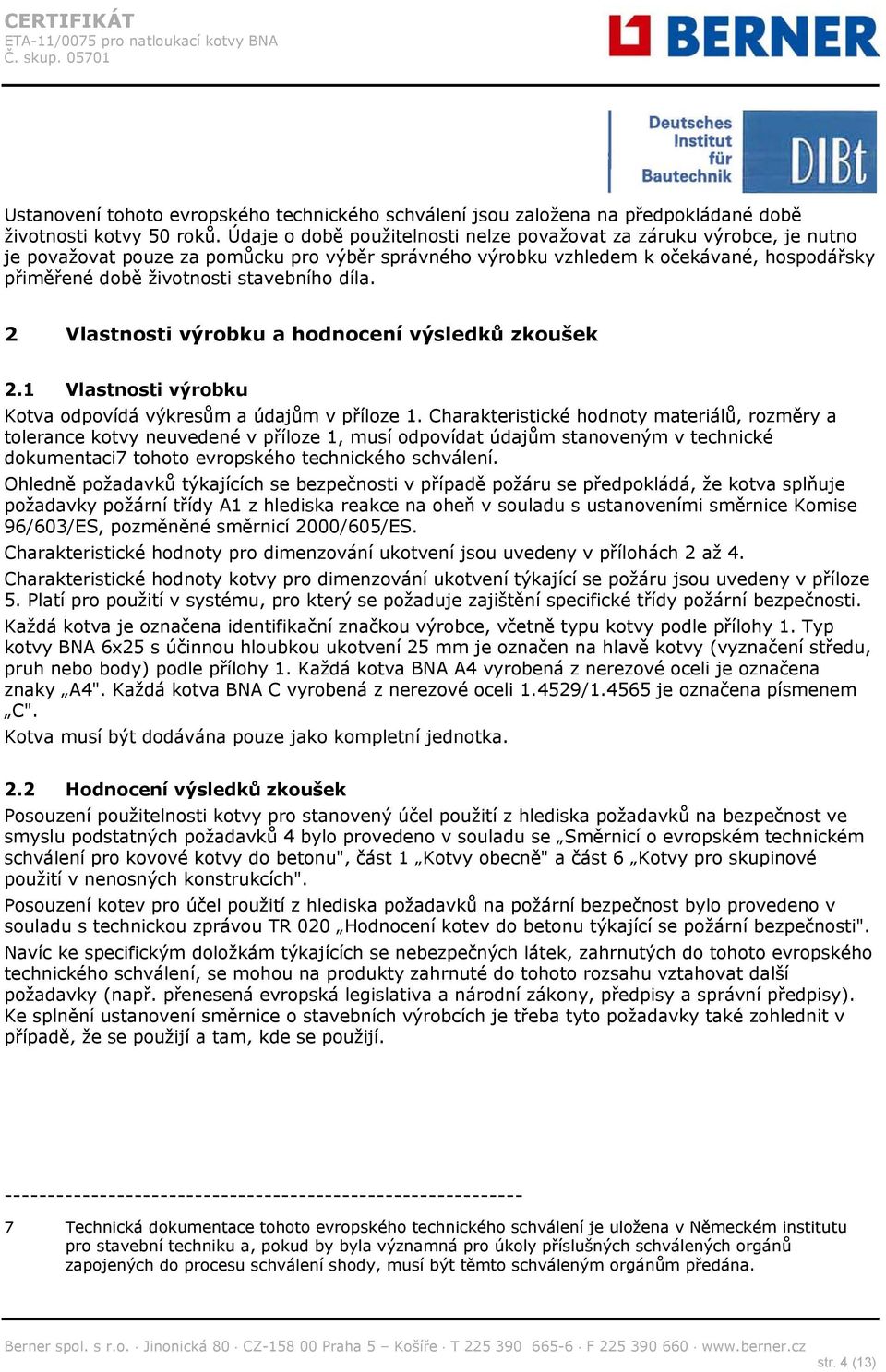 díla. 2 Vlastnosti výrobku a hodnocení výsledků zkoušek 2.1 Vlastnosti výrobku Kotva odpovídá výkresům a údajům v příloze 1.