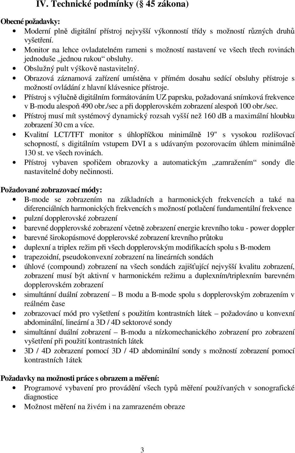 Obrazová záznamová zařízení umístěna v přímém dosahu sedící obsluhy přístroje s možností ovládání z hlavní klávesnice přístroje.