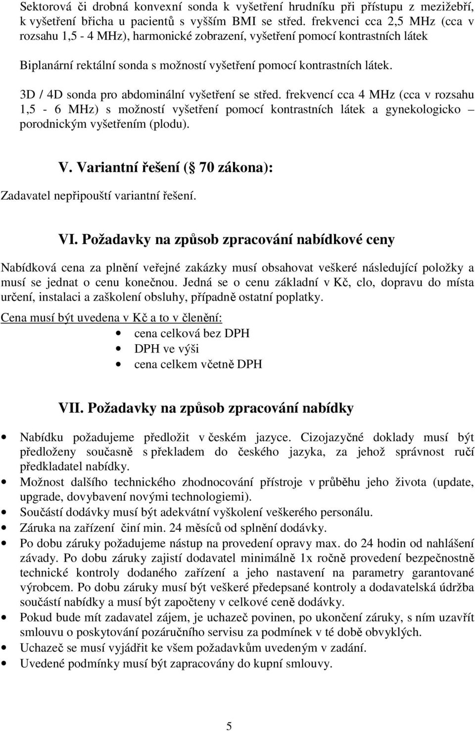 3D / 4D sonda pro abdominální vyšetření se střed. frekvencí cca 4 MHz (cca v rozsahu 1,5-6 MHz) s možností vyšetření pomocí kontrastních látek a gynekologicko porodnickým vyšetřením (plodu). V.