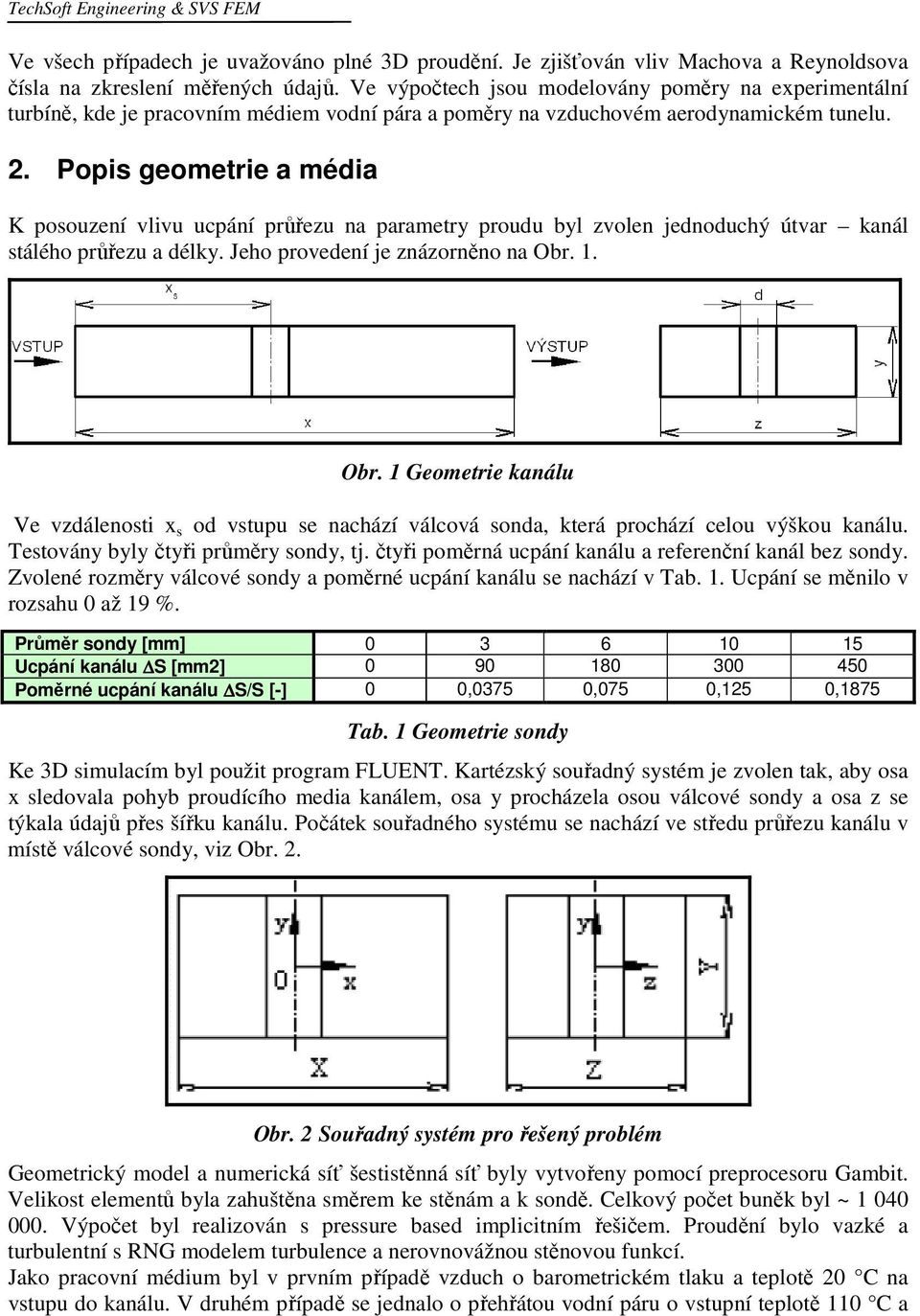 Pois geometrie a média K osouzení vlivu ucání růřezu na arametry roudu byl zvolen jednoduchý útvar kanál stálého růřezu a délky. Jeho rovedení je znázorněno na Obr.