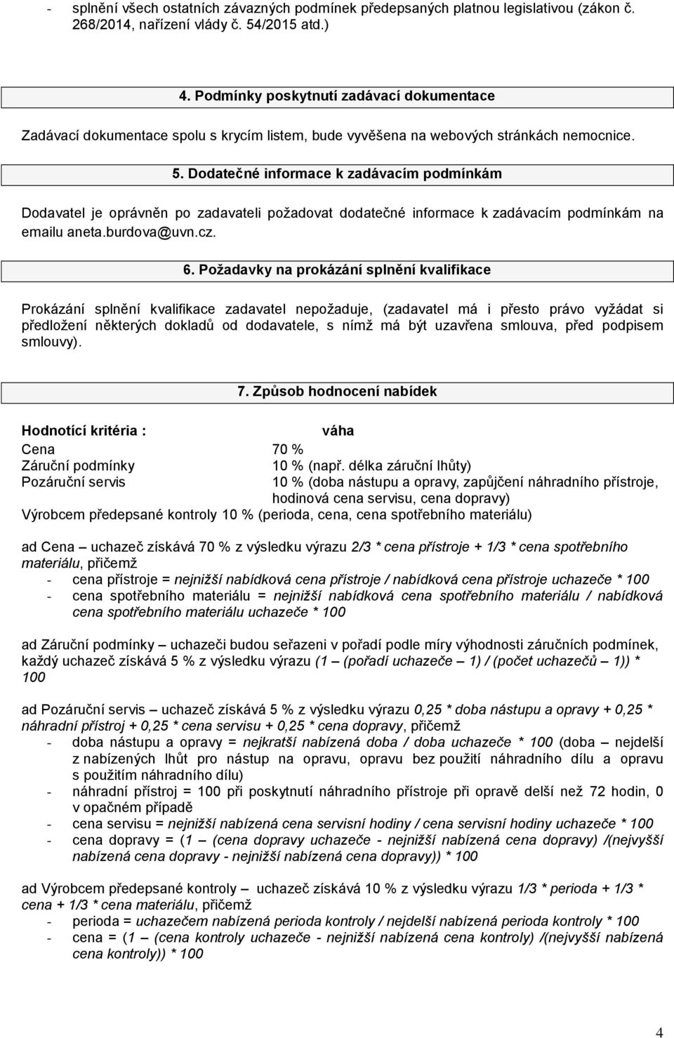 Dodatečné informace k zadávacím podmínkám Dodavatel je oprávněn po zadavateli požadovat dodatečné informace k zadávacím podmínkám na emailu aneta.burdova@uvn.cz. 6.