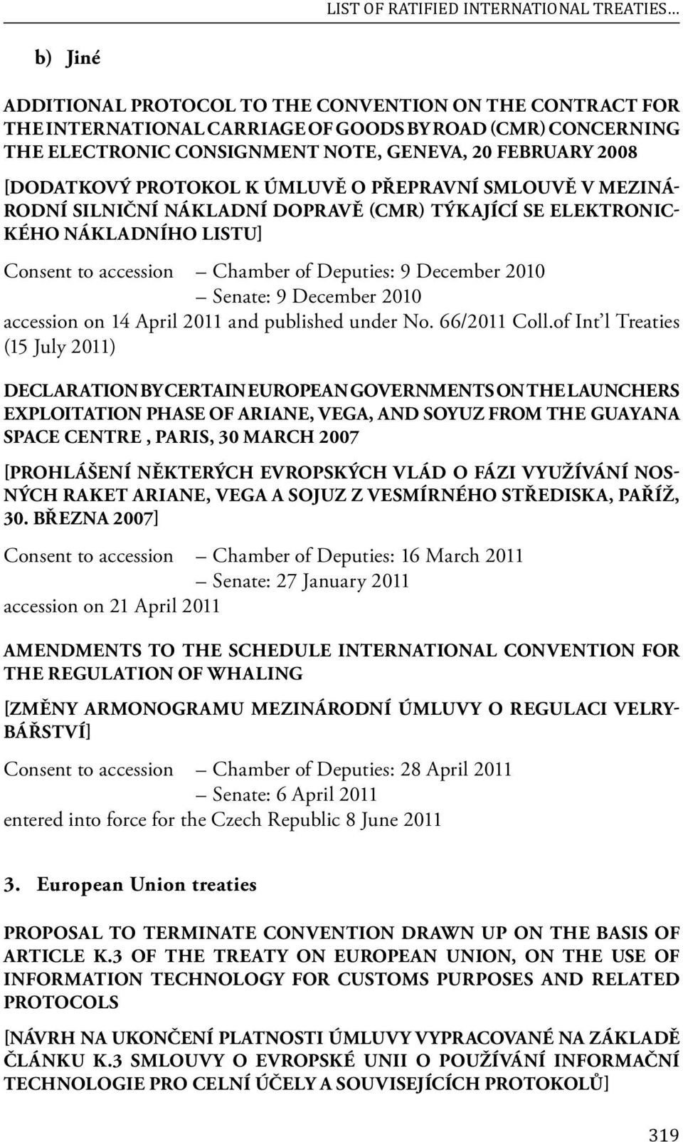 of Deputies: 9 December 2010 Senate: 9 December 2010 accession on 14 April 2011 and published under No. 66/2011 Coll.