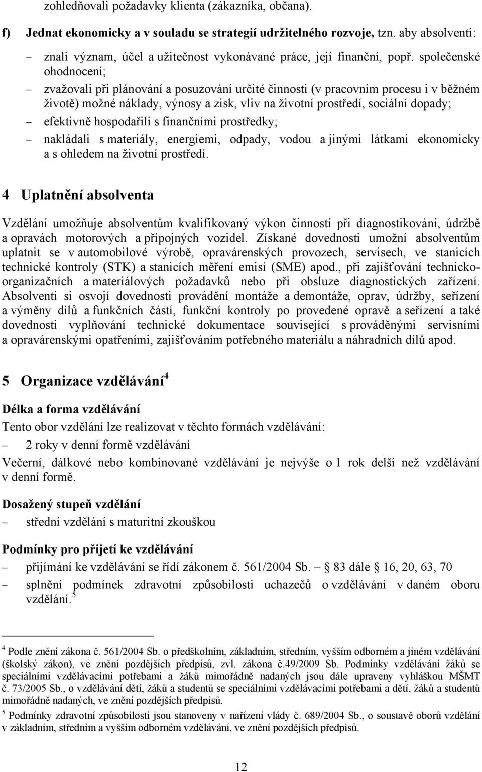 společenské ohodnocení; zvažovali při plánování a posuzování určité činnosti (v pracovním procesu i v běžném životě) možné náklady, výnosy a zisk, vliv na životní prostředí, sociální dopady;