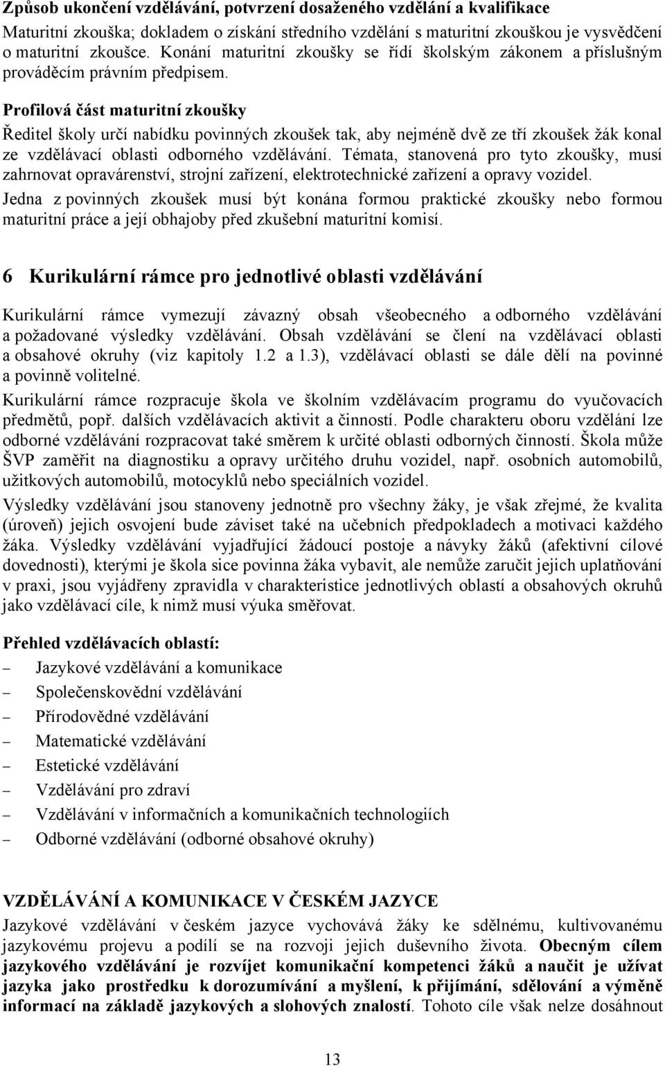 Profilová část maturitní zkoušky Ředitel školy určí nabídku povinných zkoušek tak, aby nejméně dvě ze tří zkoušek žák konal ze vzdělávací oblasti odborného vzdělávání.