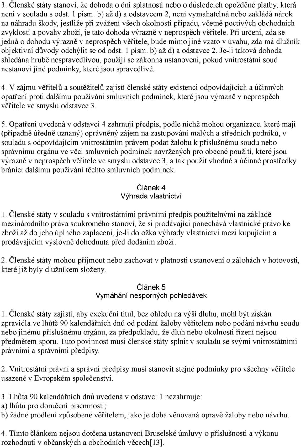 výrazně v neprospěch věřitele. Při určení, zda se jedná o dohodu výrazně v neprospěch věřitele, bude mimo jiné vzato v úvahu, zda má dlužník objektivní důvody odchýlit se od odst. 1 písm.