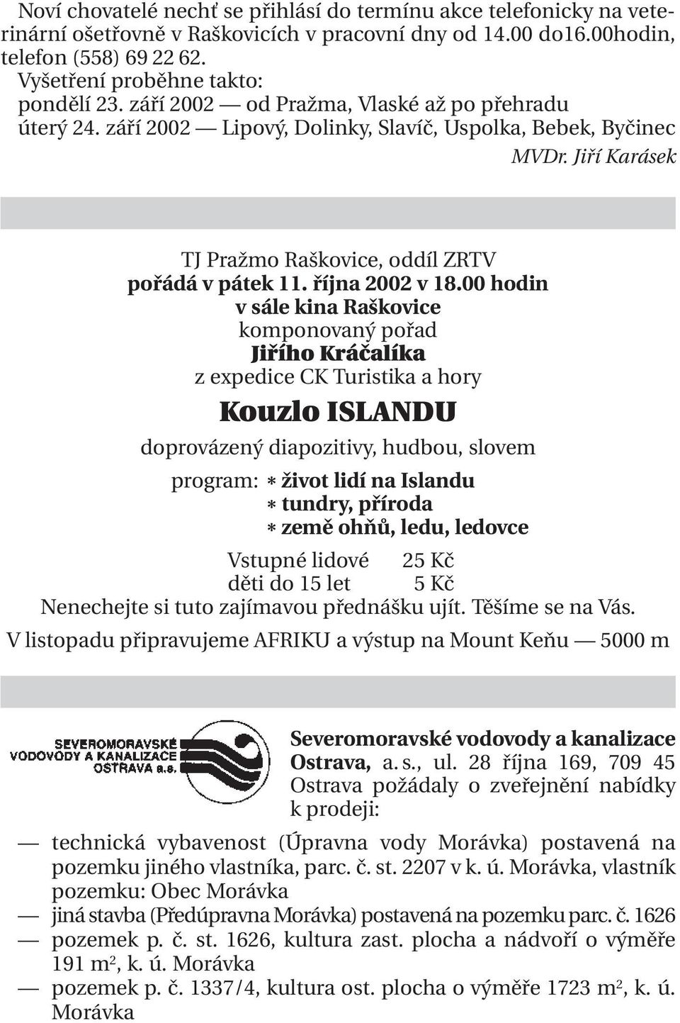 00 hodin v sále kina Raškovice komponovaný pořad Jiřího Kráčalíka z expedice CK Turistika a hory Kouzlo ISLANDU doprovázený diapozitivy, hudbou, slovem program: * život lidí na Islandu * tundry,