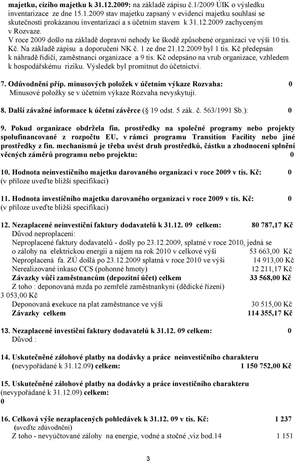 Kč předepsán k náhradě řidiči, zaměstnanci organizace a 9 tis. Kč odepsáno na vrub organizace, vzhledem k hospodářskému riziku. Výsledek byl promítnut do účetnictví. 7. Odůvodnění příp.