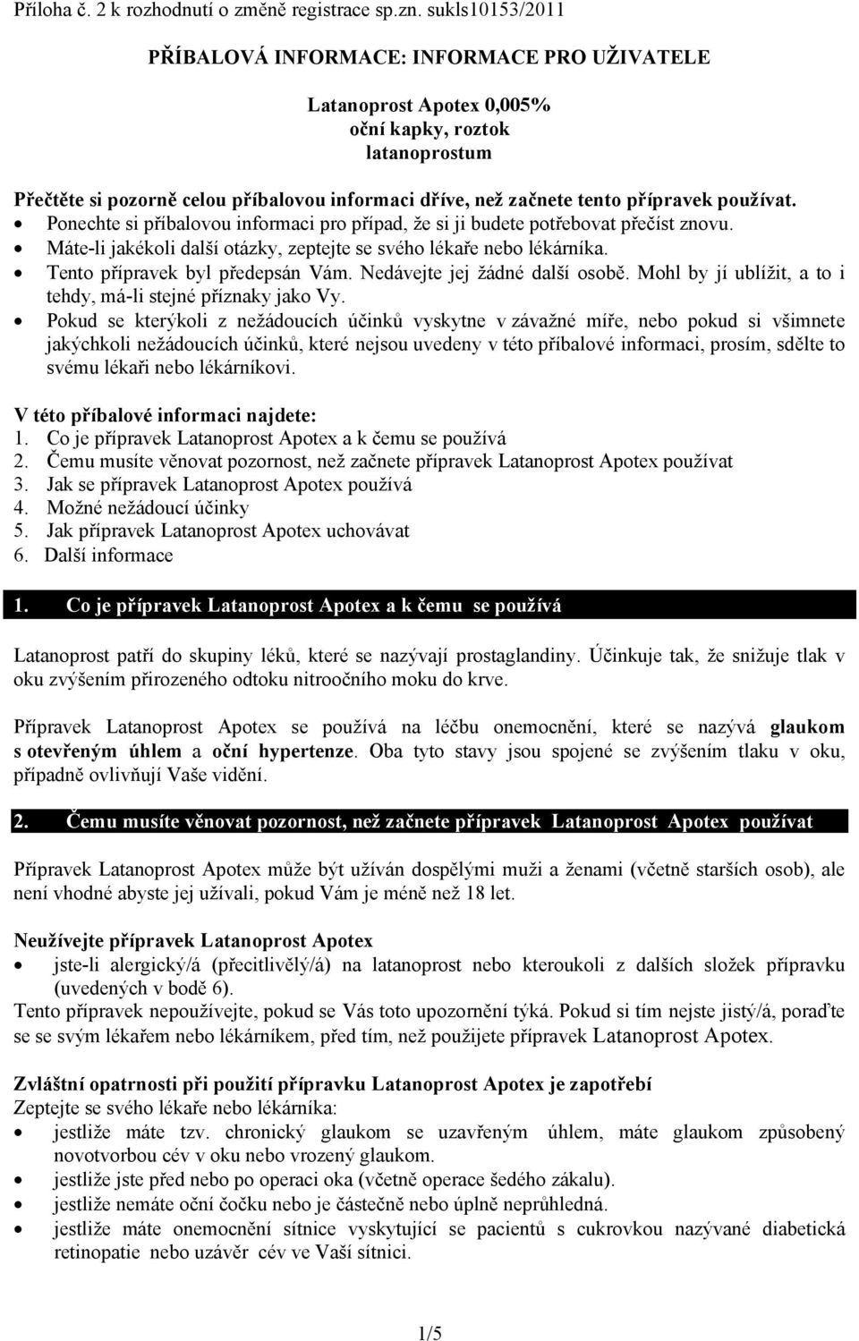 přípravek používat. Ponechte si příbalovou informaci pro případ, že si ji budete potřebovat přečíst znovu. Máte-li jakékoli další otázky, zeptejte se svého lékaře nebo lékárníka.