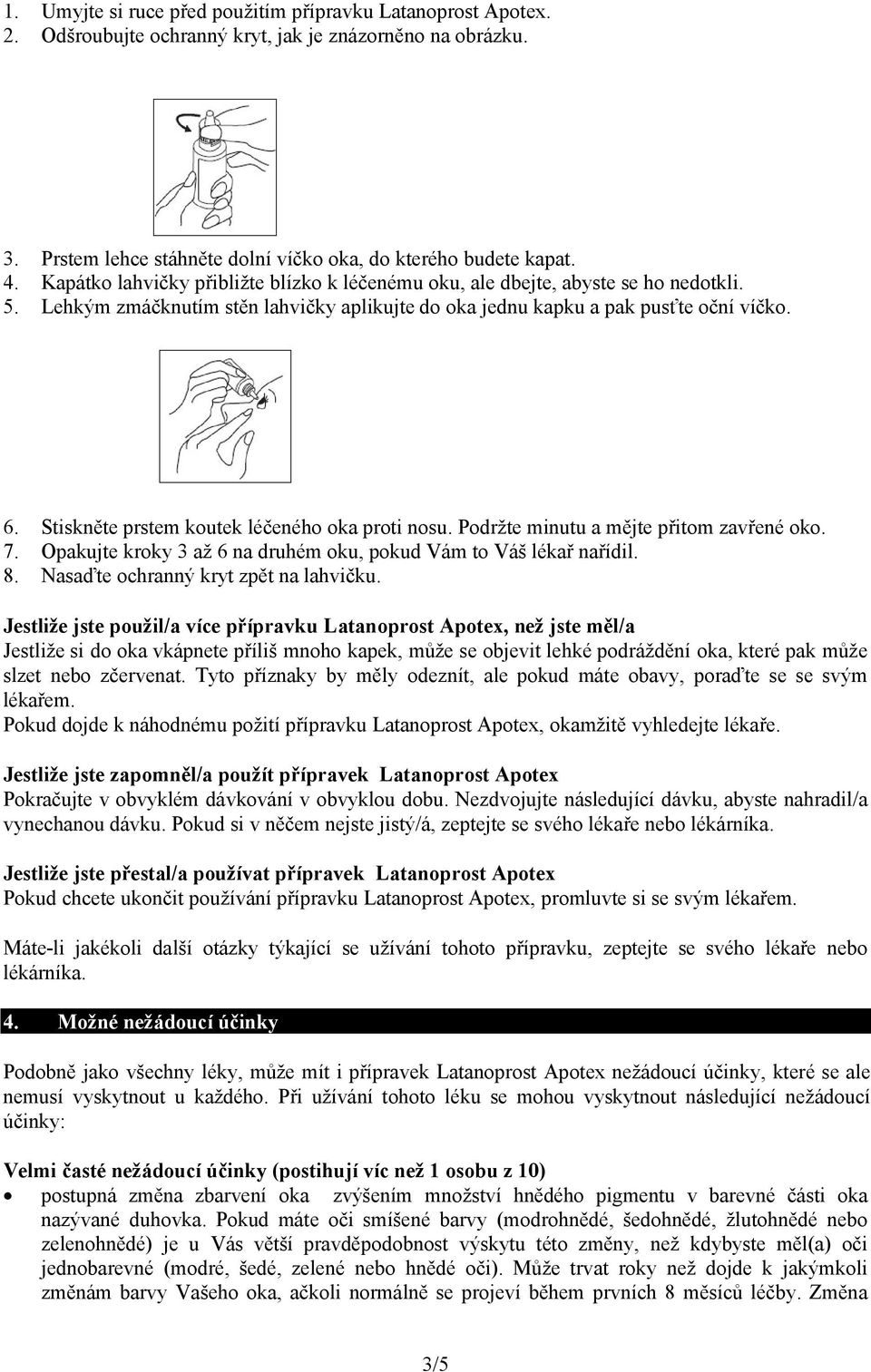 Stiskněte prstem koutek léčeného oka proti nosu. Podržte minutu a mějte přitom zavřené oko. 7. Opakujte kroky 3 až 6 na druhém oku, pokud Vám to Váš lékař nařídil. 8.