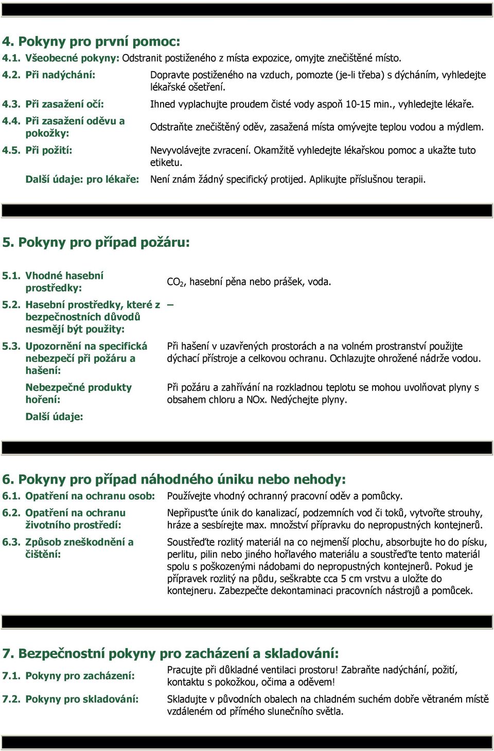 , vyhledejte lékaře. 4.4. Při zasažení oděvu a Odstraňte znečištěný oděv, zasažená místa omývejte teplou vodou a mýdlem. pokožky: 4.5. Při požití: Nevyvolávejte zvracení.