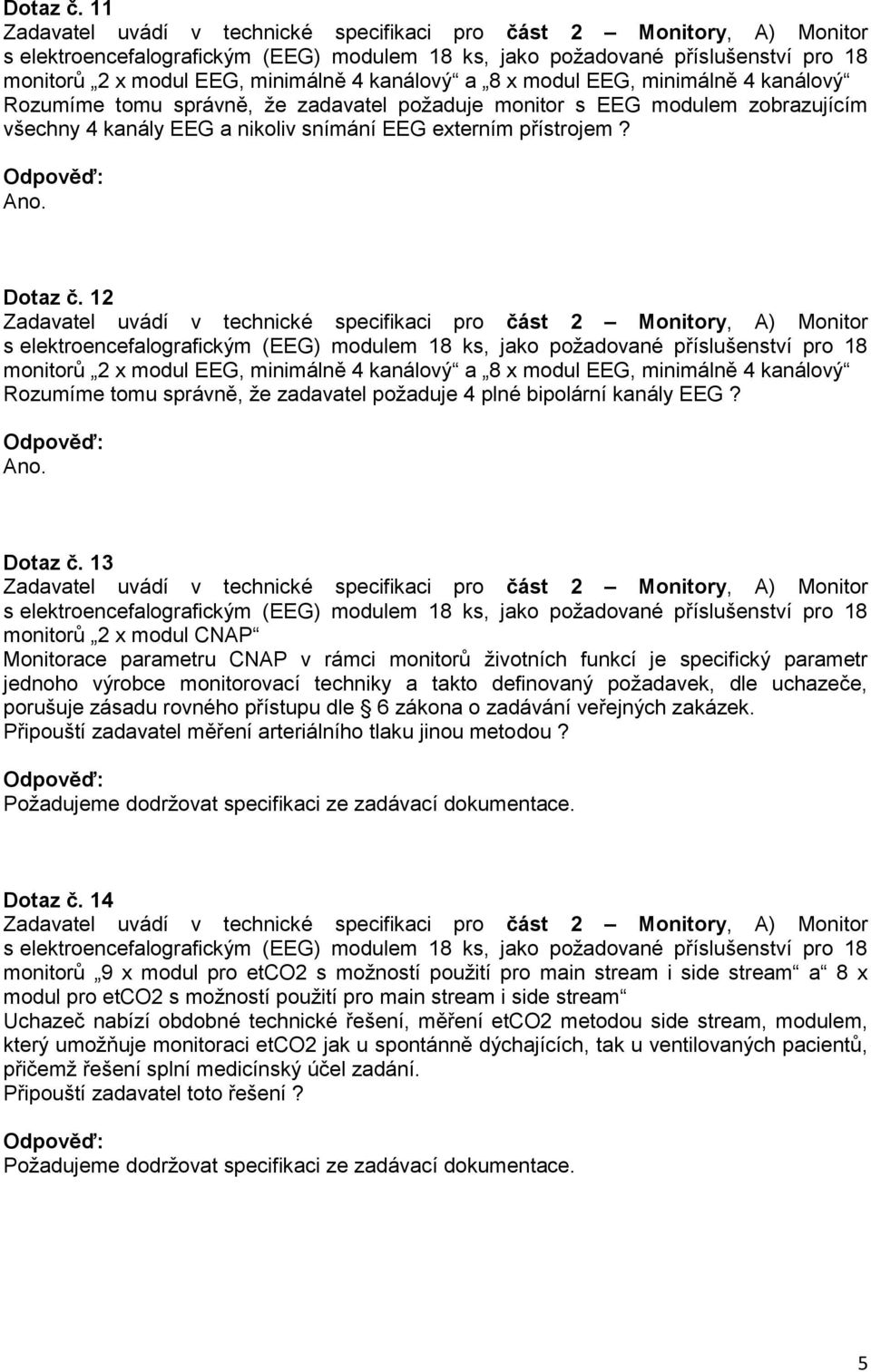 snímání EEG externím přístrojem?  12 monitorů 2 x modul EEG, minimálně 4 kanálový a 8 x modul EEG, minimálně 4 kanálový Rozumíme tomu správně, že zadavatel požaduje 4 plné bipolární kanály EEG?