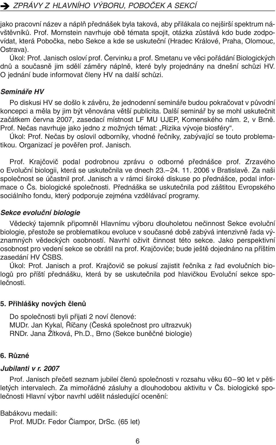 âervinku a prof. Smetanu ve vûci pofiádání Biologick ch dnû a souãasnû jim sdûlí zámûry náplnû, které byly projednány na dne ní schûzi HV. O jednání bude informovat ãleny HV na dal í schûzi.