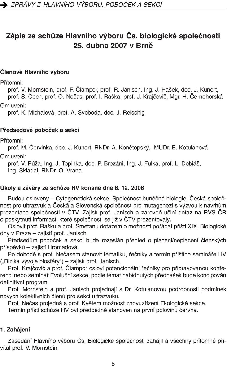 J. Kunert, RNDr. A. Konûtopsk, MUDr. E. Kotulánová Omluveni: prof. V. PÛÏa, Ing. J. Topinka, doc. P. Brezáni, Ing. J. Fulka, prof. L. Dobiá, Ing. Skládal, RNDr. O. Vrána Úkoly a závûry ze schûze HV konané dne 6.