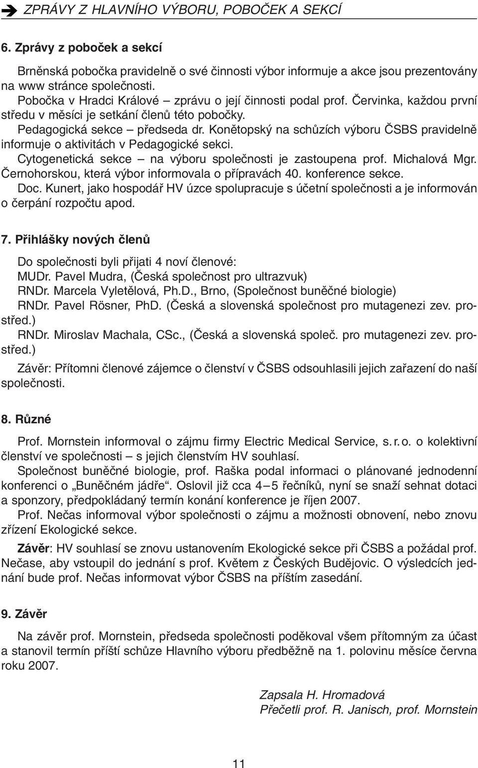 Cytogenetická sekce na v boru spoleãnosti je zastoupena prof. Michalová Mgr. âernohorskou, která v bor informovala o pfiípravách 40. konference sekce. Doc.