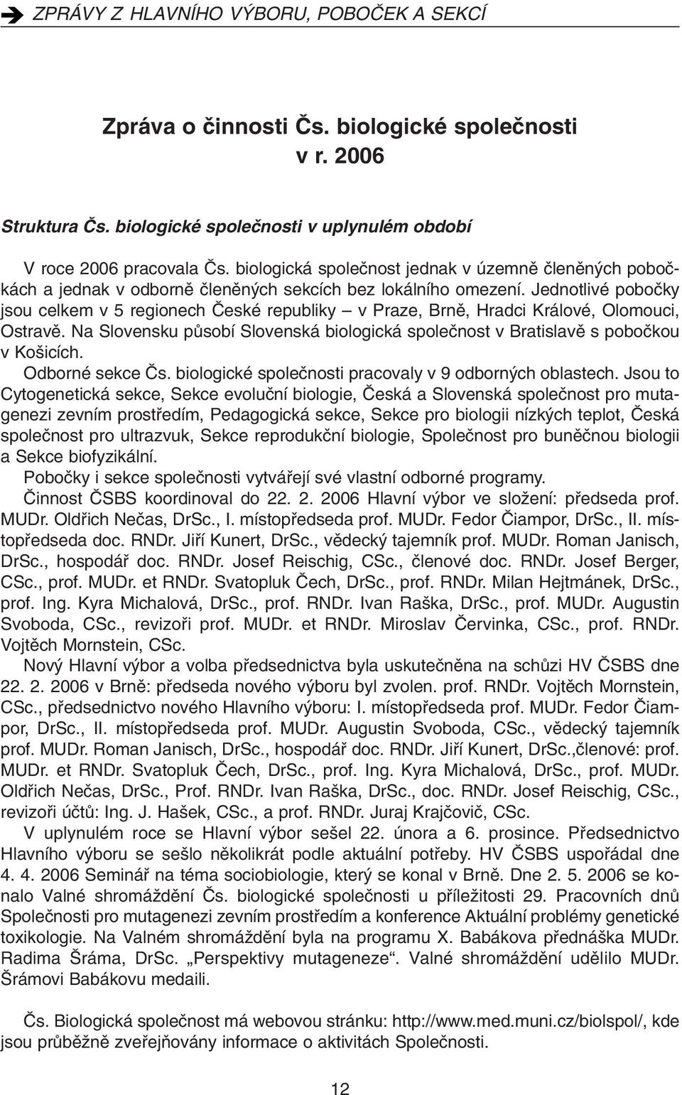 Jednotlivé poboãky jsou celkem v 5 regionech âeské republiky v Praze, Brnû, Hradci Králové, Olomouci, Ostravû. Na Slovensku pûsobí Slovenská biologická spoleãnost v Bratislavû s poboãkou v Ko icích.