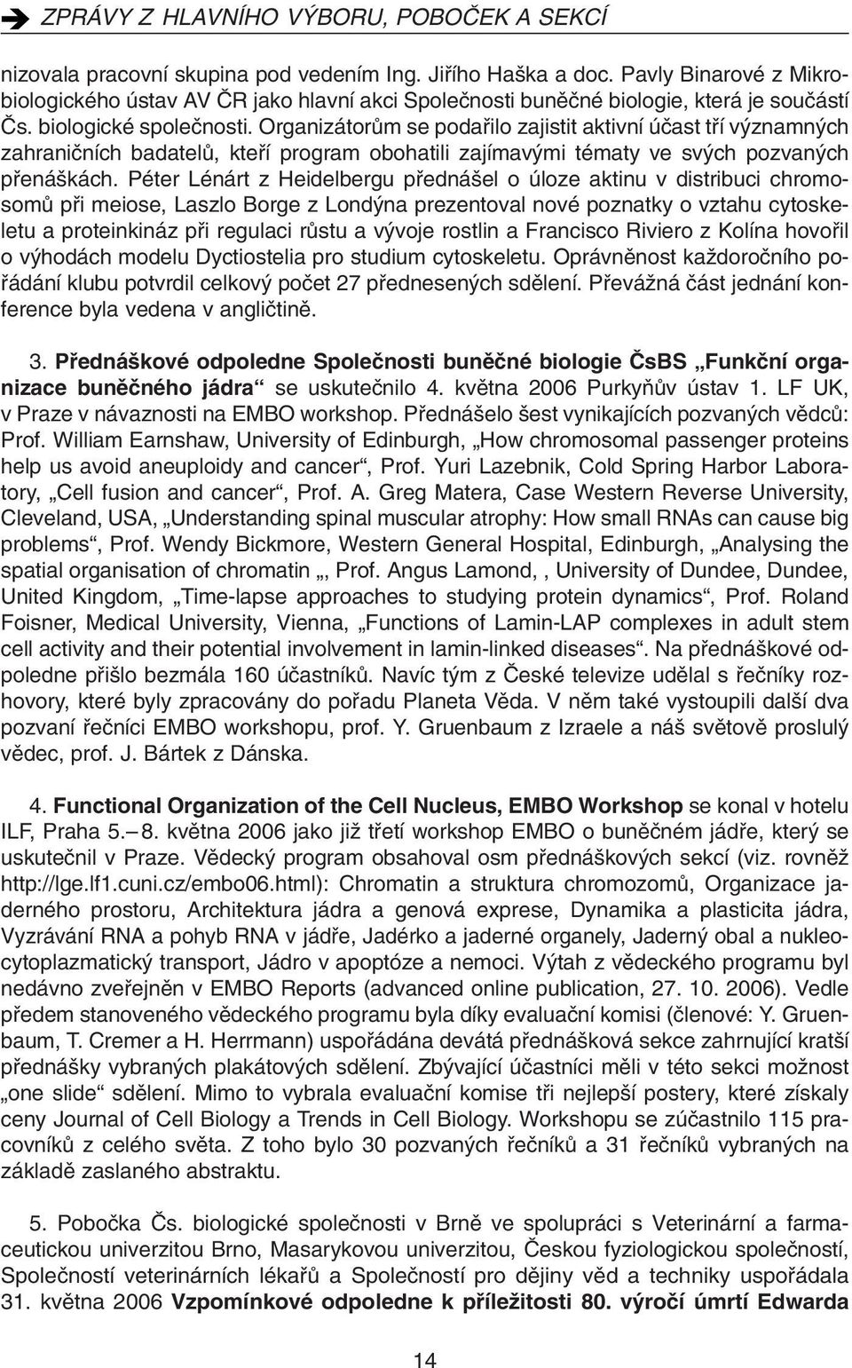 Péter Lénárt z Heidelbergu pfiedná el o úloze aktinu v distribuci chromosomû pfii meiose, Laszlo Borge z Lond na prezentoval nové poznatky o vztahu cytoskeletu a proteinkináz pfii regulaci rûstu a v