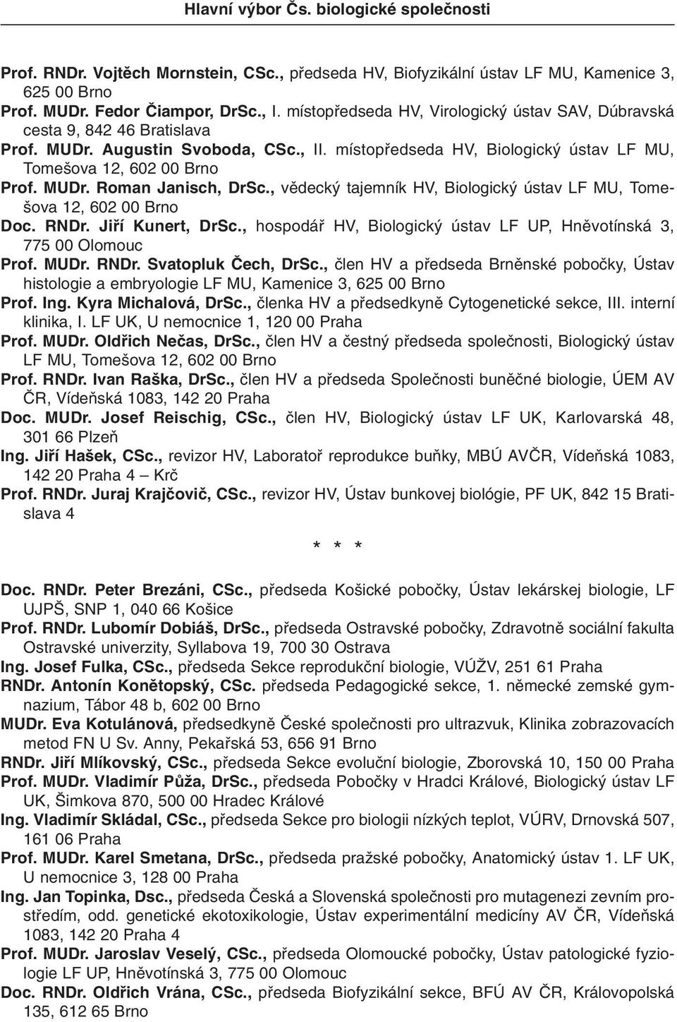 , vûdeck tajemník HV, Biologick ústav LF MU, Tome- ova 12, 602 00 Brno Doc. RNDr. Jifií Kunert, DrSc., hospodáfi HV, Biologick ústav LF UP, Hnûvotínská 3, 775 00 Olomouc Prof. MUDr. RNDr. Svatopluk âech, DrSc.