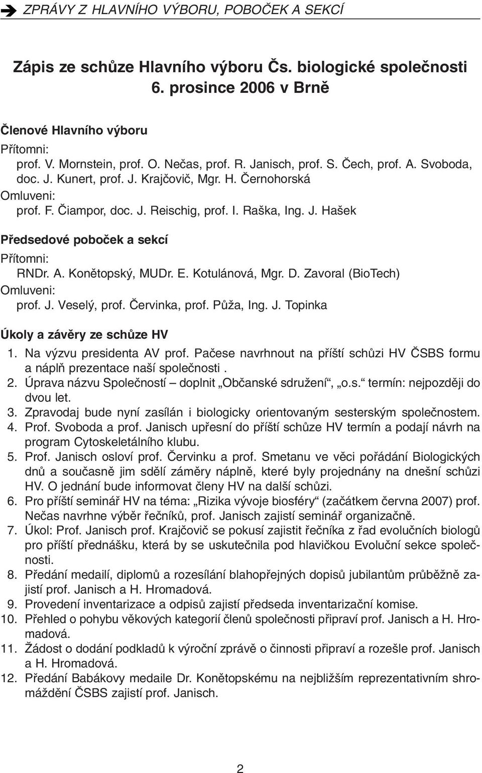 Konûtopsk, MUDr. E. Kotulánová, Mgr. D. Zavoral (BioTech) Omluveni: prof. J. Vesel, prof. âervinka, prof. PÛÏa, Ing. J. Topinka Úkoly a závûry ze schûze HV 1. Na v zvu presidenta AV prof.