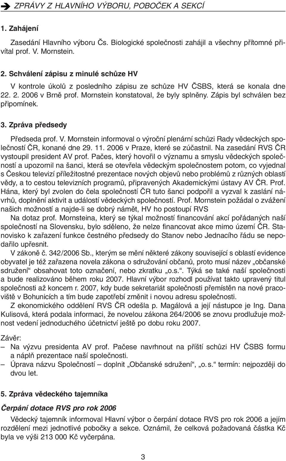 Zápis byl schválen bez pfiipomínek. 3. Zpráva pfiedsedy Pfiedseda prof. V. Mornstein informoval o v roãní plenární schûzi Rady vûdeck ch spoleãností âr, konané dne 29. 11.