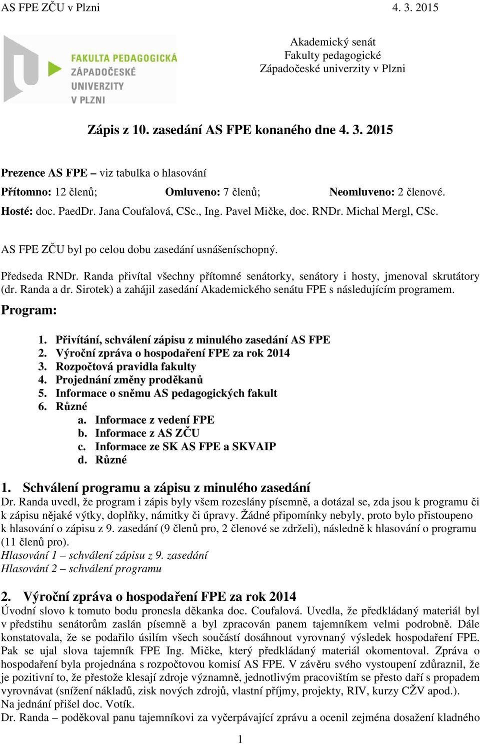 AS FPE ZČU byl po celou dobu zasedání usnášeníschopný. Předseda RNDr. Randa přivítal všechny přítomné senátorky, senátory i hosty, jmenoval skrutátory (dr. Randa a dr.