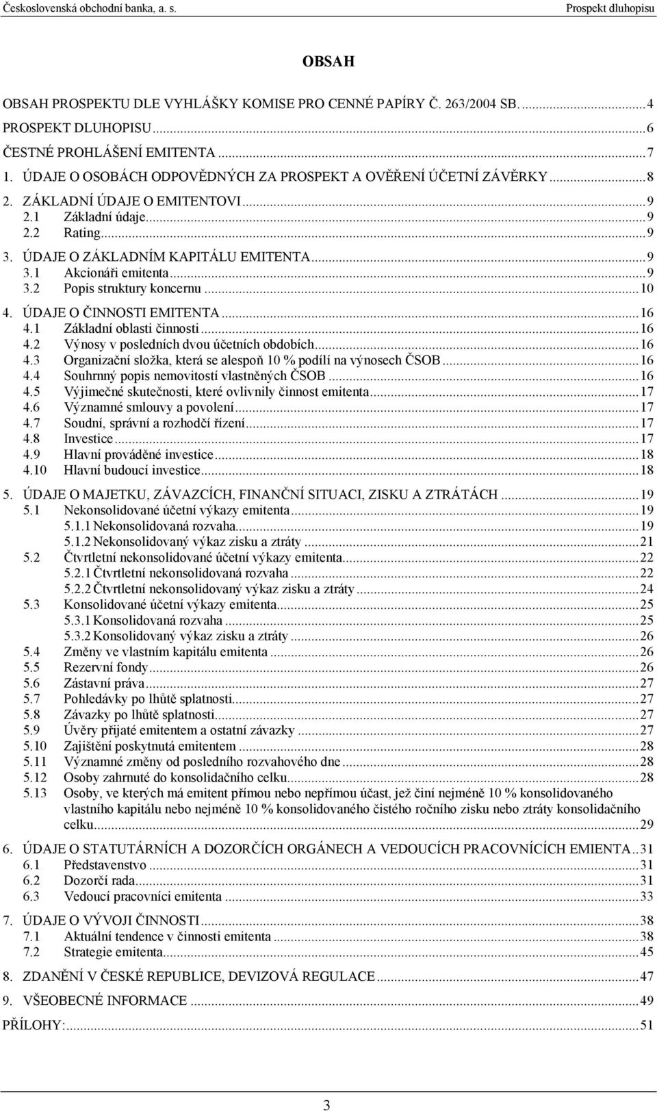 ..9 3.2 Popis struktury koncernu...10 4. ÚDAJE O ČINNOSTI EMITENTA...16 4.1 Základní oblasti činnosti...16 4.2 Výnosy v posledních dvou účetních obdobích...16 4.3 Organizační složka, která se alespoň 10 % podílí na výnosech.