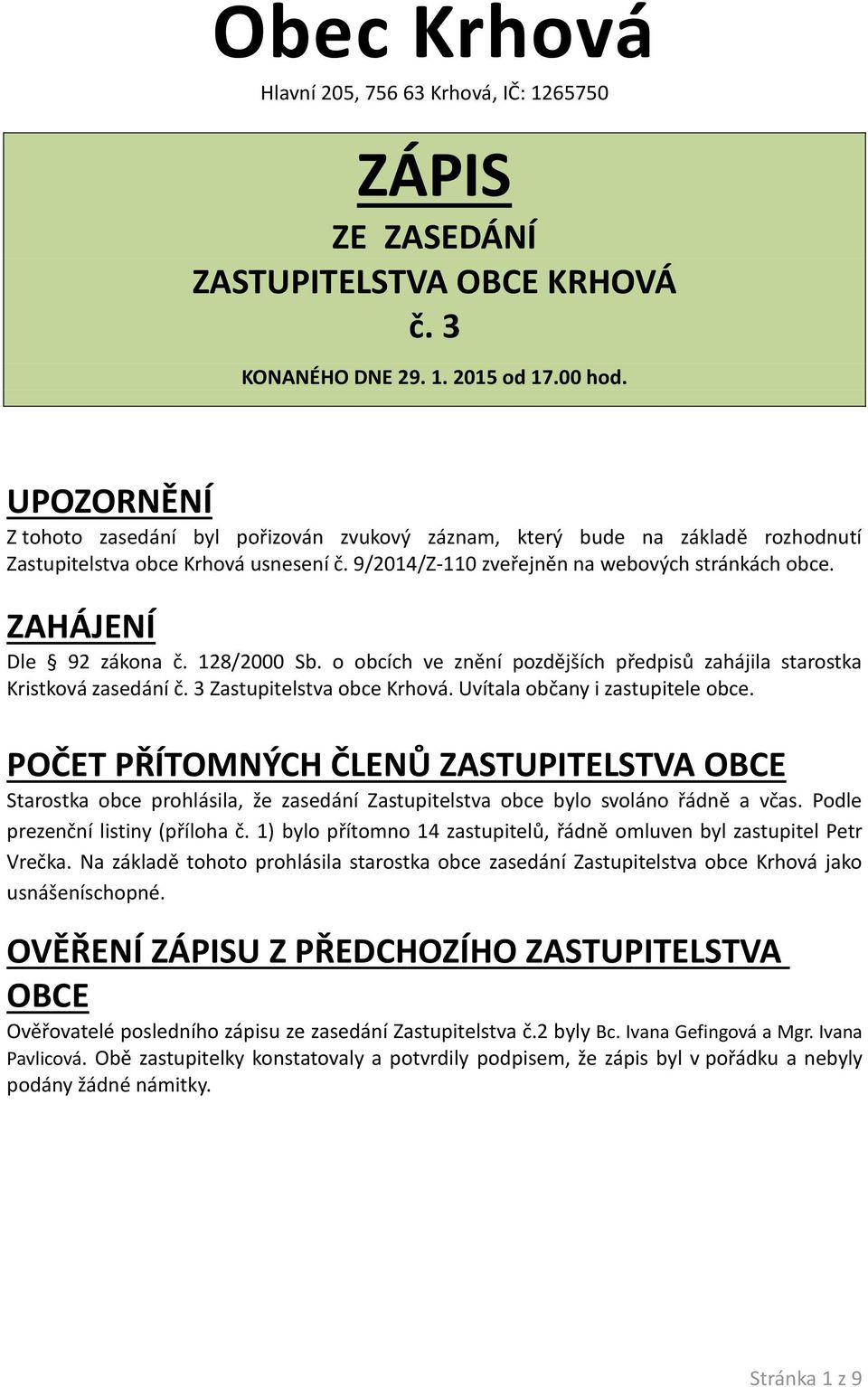 ZAHÁJENÍ Dle 92 zákona č. 128/2000 Sb. o obcích ve znění pozdějších předpisů zahájila starostka Kristková zasedání č. 3 Zastupitelstva obce Krhová. Uvítala občany i zastupitele obce.