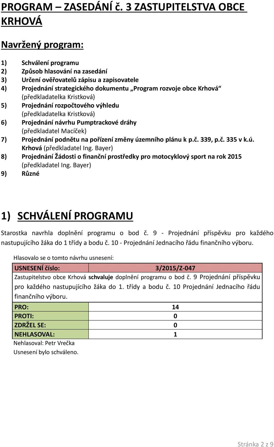 obce Krhová (předkladatelka Kristková) 5) Projednání rozpočtového výhledu (předkladatelka Kristková) 6) Projednání návrhu Pumptrackové dráhy (předkladatel Macíček) 7) Projednání podnětu na pořízení