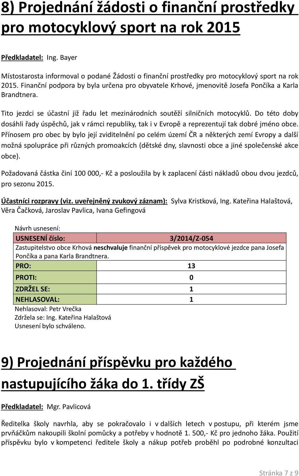 Finanční podpora by byla určena pro obyvatele Krhové, jmenovitě Josefa Pončíka a Karla Brandtnera. Tito jezdci se účastní již řadu let mezinárodních soutěží silničních motocyklů.