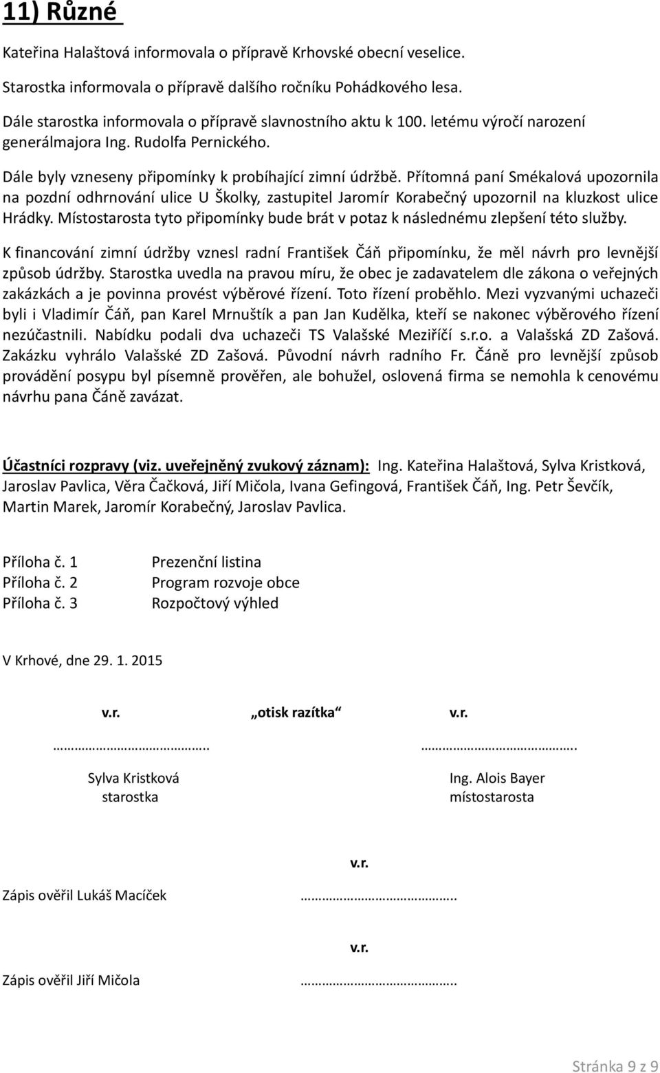 Přítomná paní Smékalová upozornila na pozdní odhrnování ulice U Školky, zastupitel Jaromír Korabečný upozornil na kluzkost ulice Hrádky.