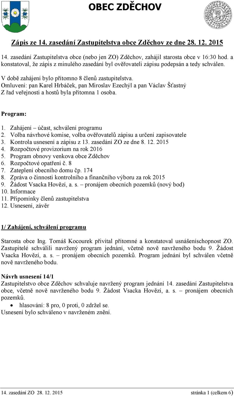 Omluveni: pan Karel Hrbáček, pan Miroslav Ezechýl a pan Václav Šťastný Z řad veřejnosti a hostů byla přítomna 1 osoba. Program: 1. Zahájení účast, schválení programu 2.