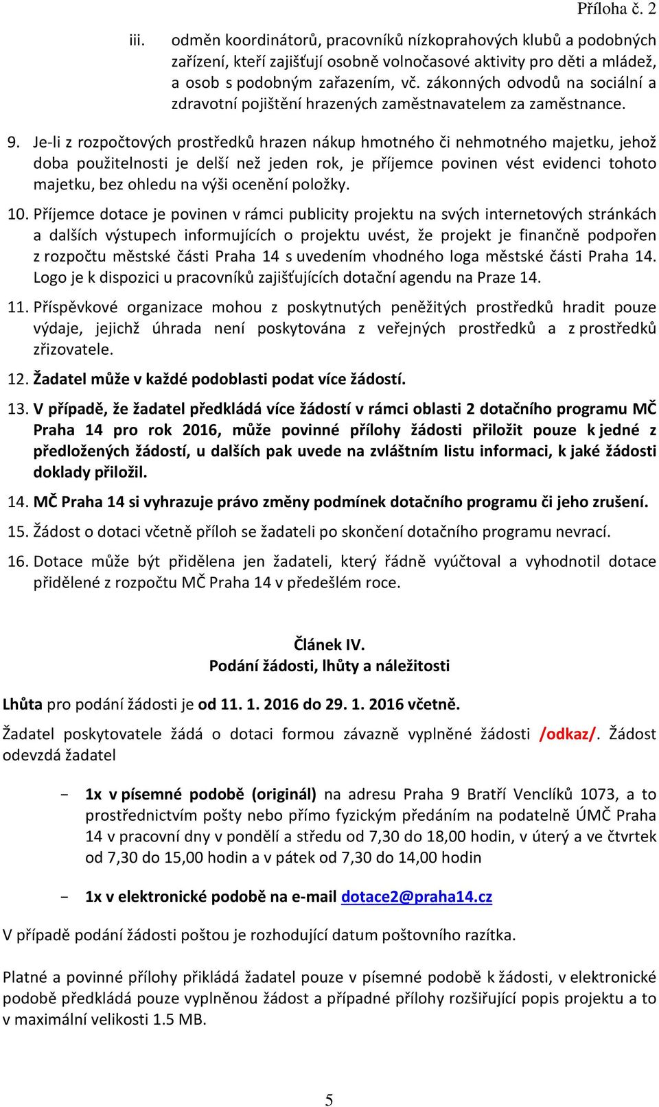 Je-li z rozpočtových prostředků hrazen nákup hmotného či nehmotného majetku, jehož doba použitelnosti je delší než jeden rok, je příjemce povinen vést evidenci tohoto majetku, bez ohledu na výši