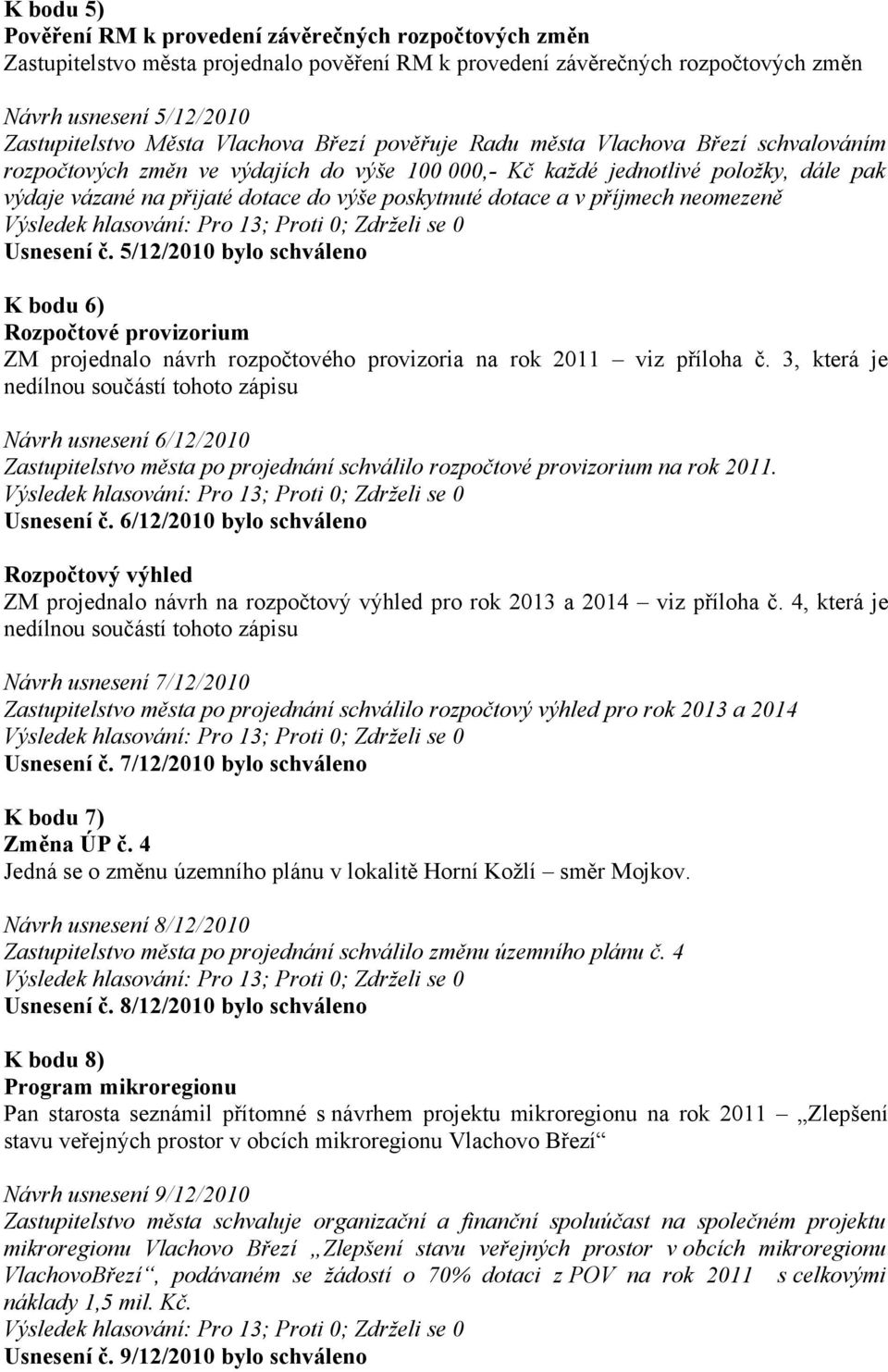 dotace a v příjmech neomezeně Usnesení č. 5/12/2010 bylo schváleno K bodu 6) Rozpočtové provizorium ZM projednalo návrh rozpočtového provizoria na rok 2011 viz příloha č.