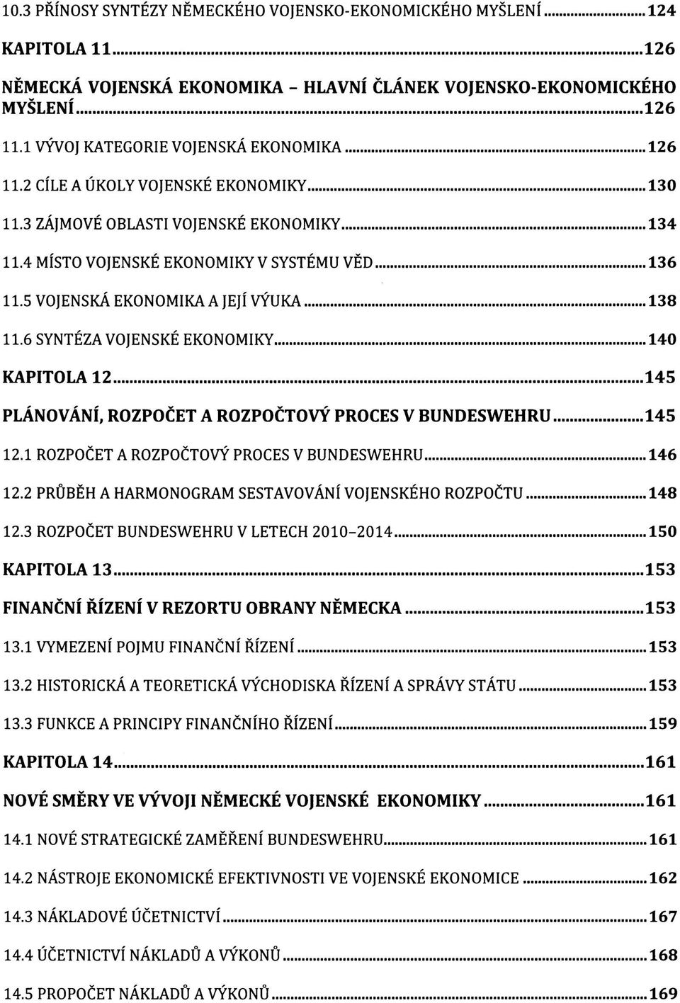 5 VOJENSKÁ EKONOMIKA A JEJÍ VÝUKA 138 11.6 SYNTÉZA VOJENSKÉ EKONOMIKY 140 KAPITOLA 12 145 PLÁNOVÁNÍ, ROZPOČET A ROZPOČTOVÝ PROCES V BUNDESWEHRU 145 12.