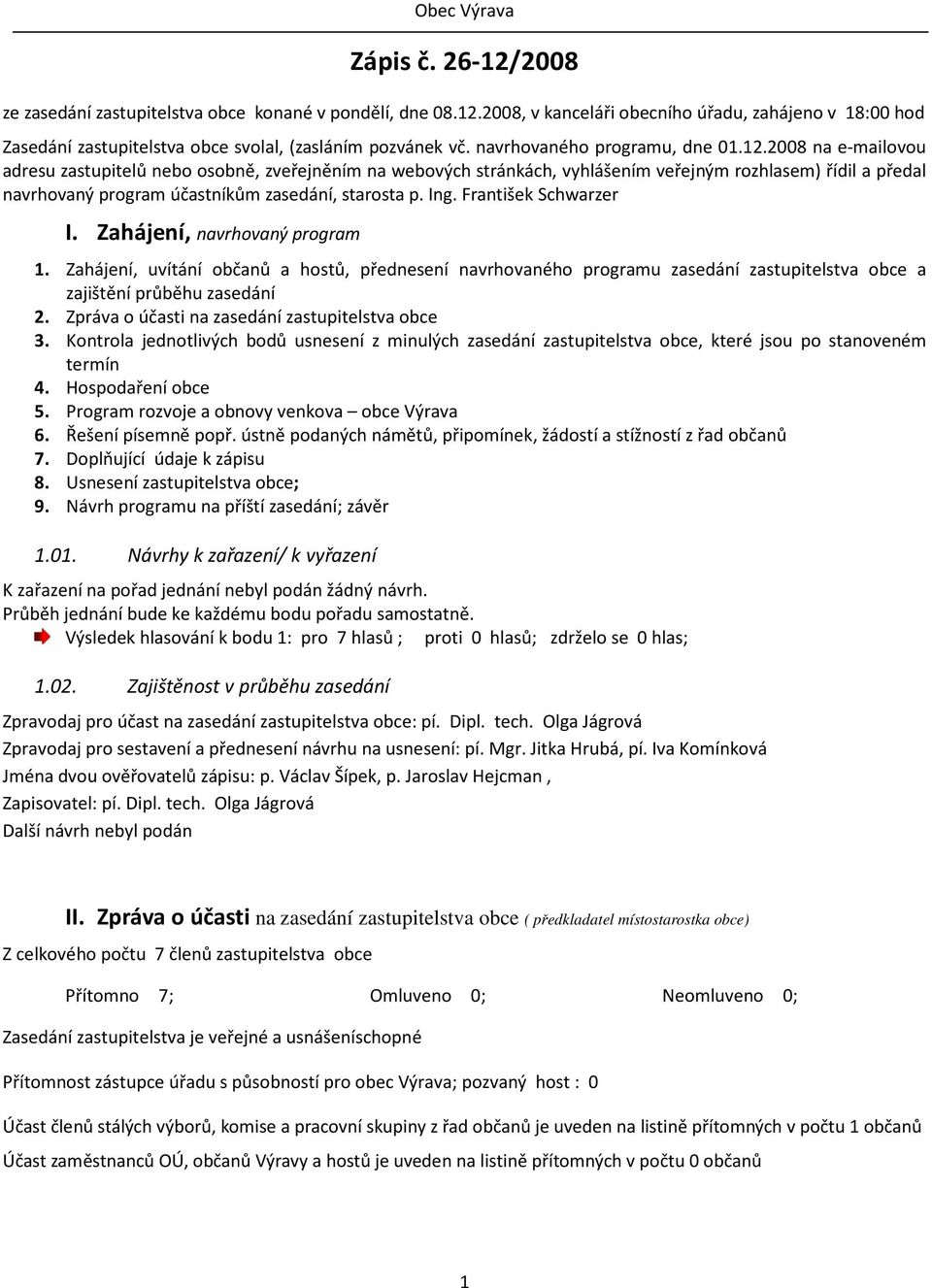 2008 na e-mailovou adresu zastupitelů nebo osobně, zveřejněním na webových stránkách, vyhlášením veřejným rozhlasem) řídil a předal navrhovaný program účastníkům zasedání, starosta p. Ing.