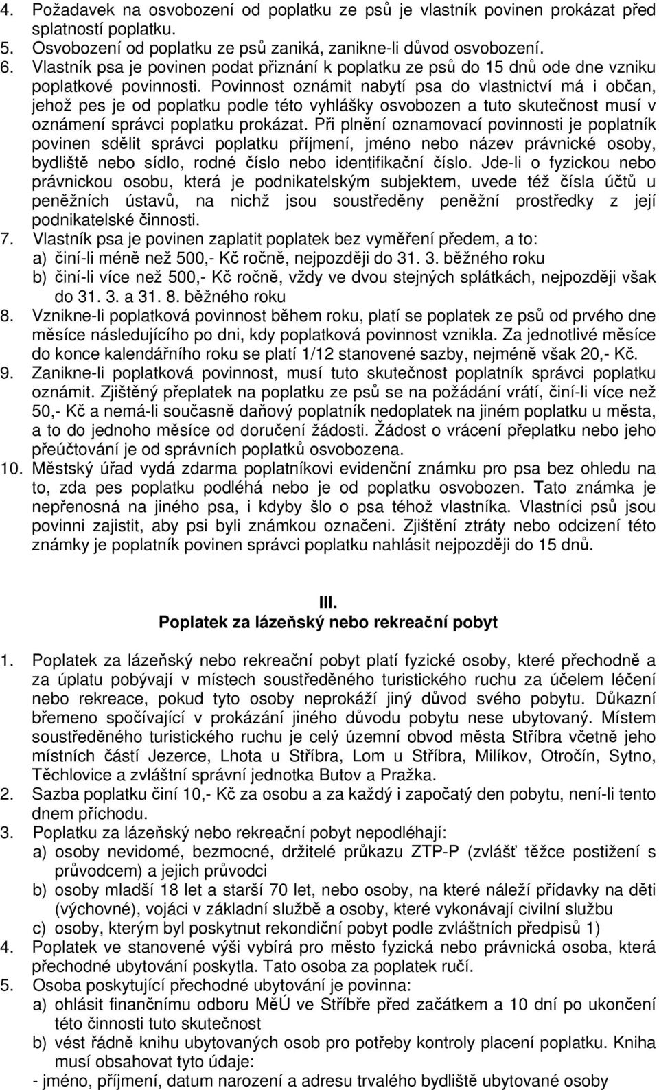 Povinnost oznámit nabytí psa do vlastnictví má i oban, jehož pes je od poplatku podle této vyhlášky osvobozen a tuto skutenost musí v oznámení správci poplatku prokázat.