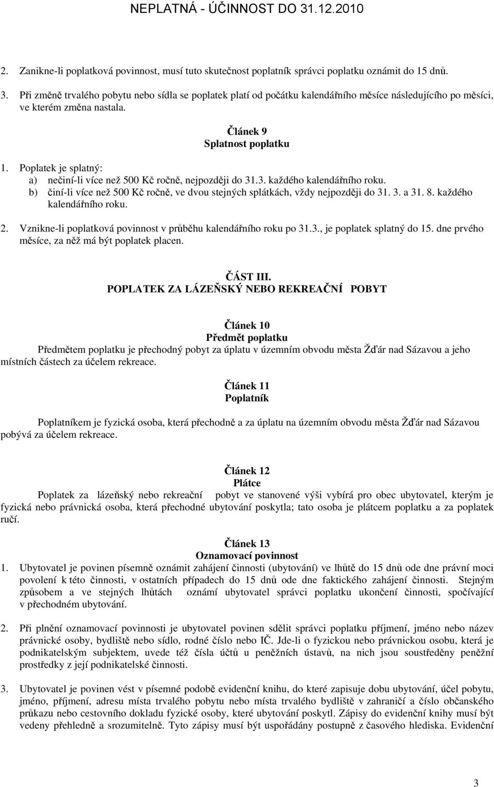 Poplatek je splatný: a) nečiní-li více než 500 Kč ročně, nejpozději do 31.3. každého kalendářního roku. b) činí-li více než 500 Kč ročně, ve dvou stejných splátkách, vždy nejpozději do 31. 3. a 31. 8.