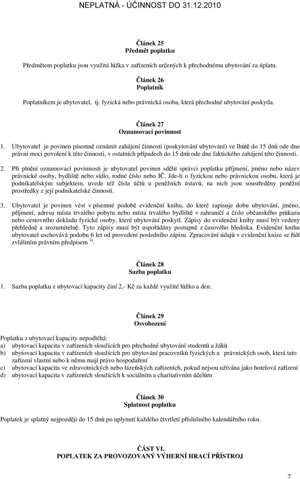 Ubytovatel je povinen písemně oznámit zahájení činnosti (poskytování ubytování) ve lhůtě do 15 dnů ode dne právní moci povolení k této činnosti, v ostatních případech do 15 dnů ode dne faktického