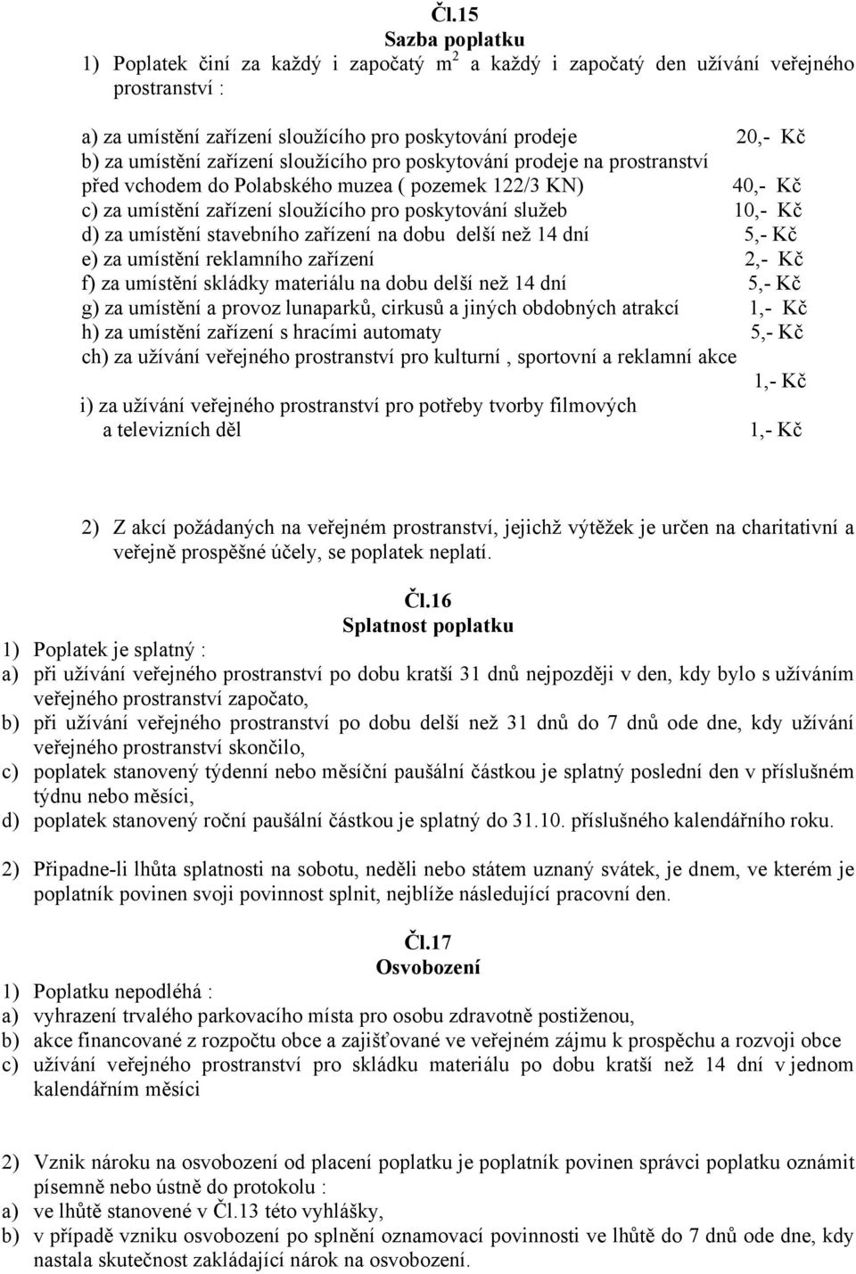 stavebního zařízení na dobu delší než 14 dní 5,- Kč e) za umístění reklamního zařízení 2,- Kč f) za umístění skládky materiálu na dobu delší než 14 dní 5,- Kč g) za umístění a provoz lunaparků,