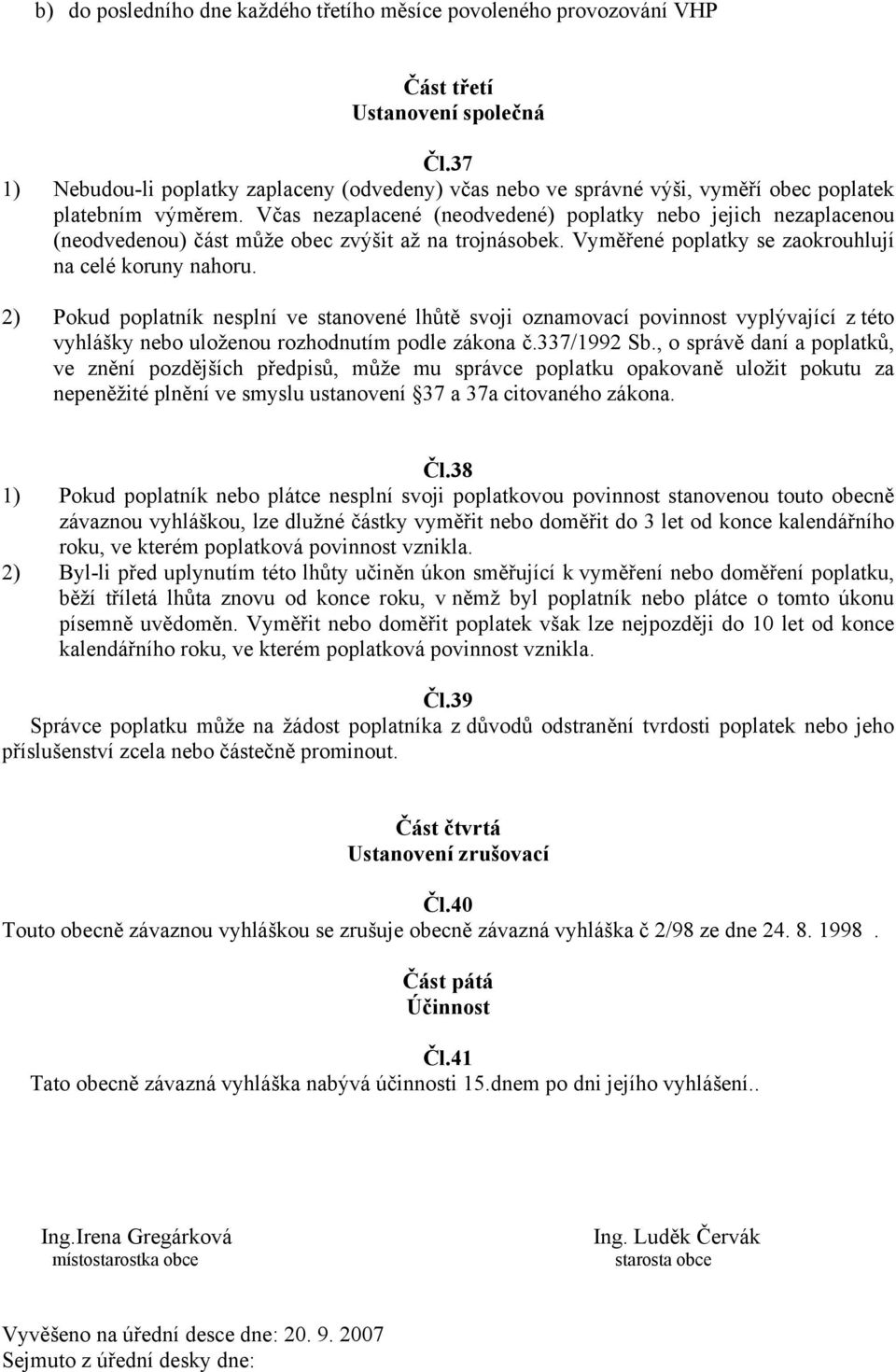 Včas nezaplacené (neodvedené) poplatky nebo jejich nezaplacenou (neodvedenou) část může obec zvýšit až na trojnásobek. Vyměřené poplatky se zaokrouhlují na celé koruny nahoru.