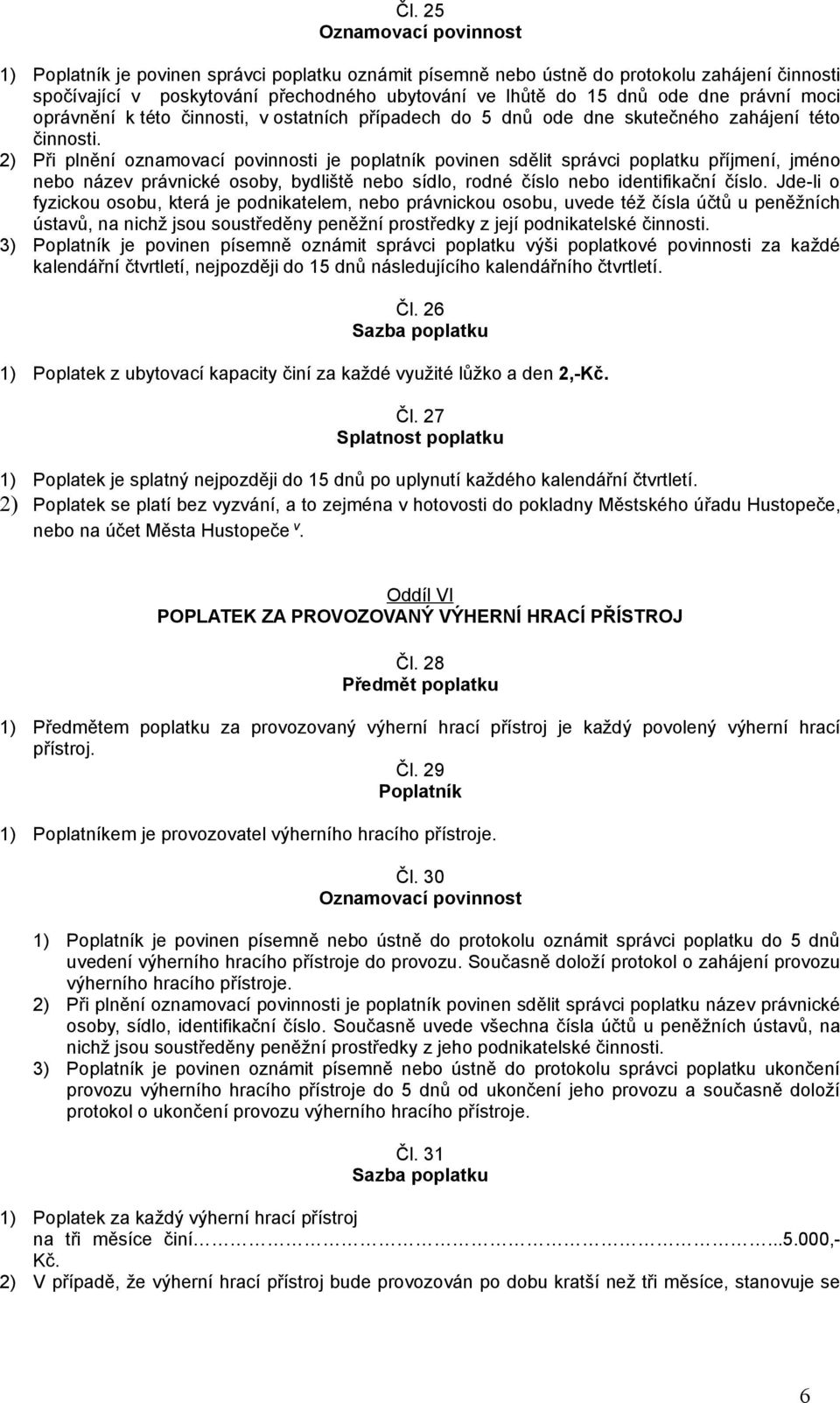 2) Při plnění oznamovací povinnosti je poplatník povinen sdělit správci poplatku příjmení, jméno nebo název právnické osoby, bydliště nebo sídlo, rodné číslo nebo identifikační číslo.