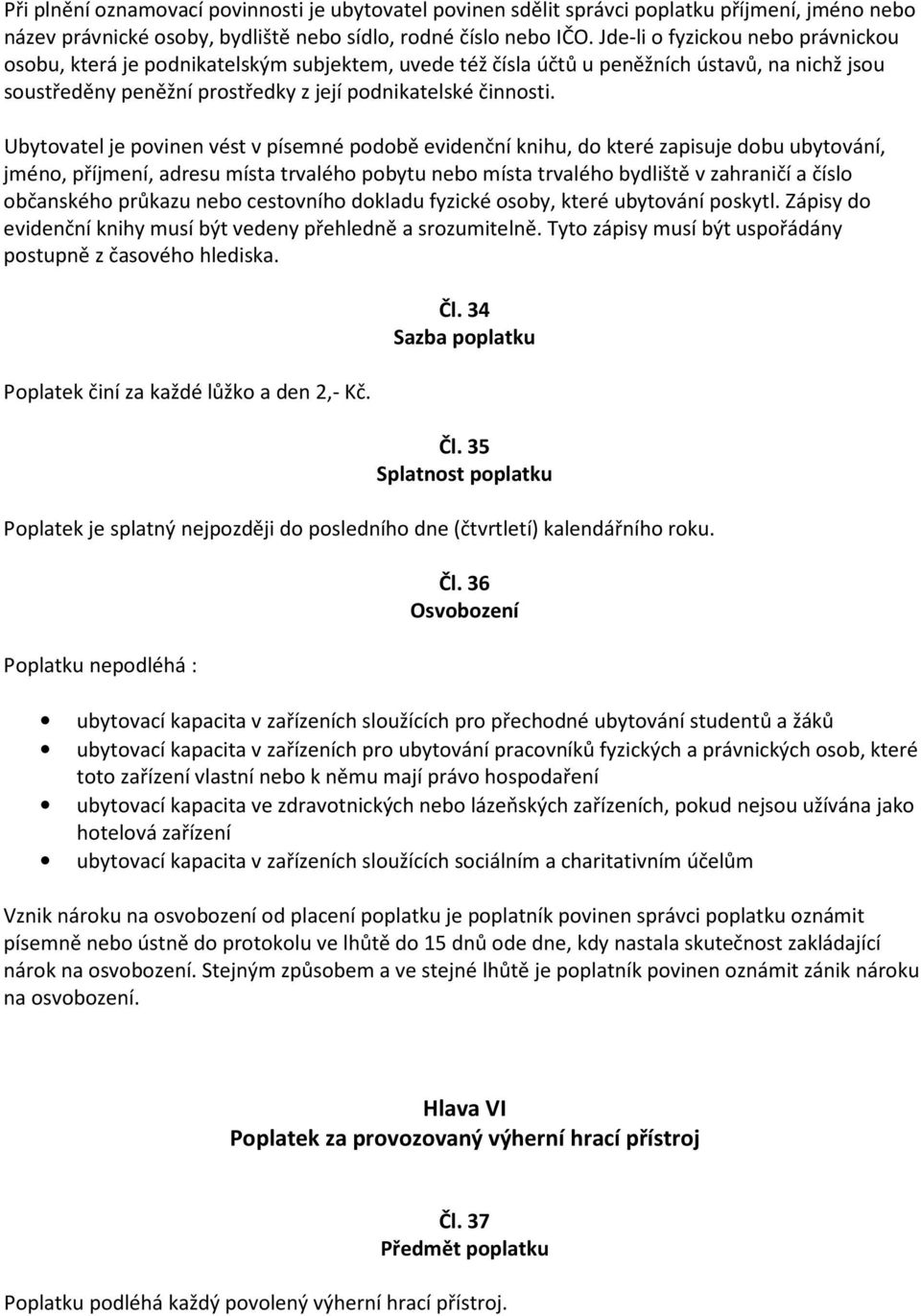 Ubytovatel je povinen vést v písemné podobě evidenční knihu, do které zapisuje dobu ubytování, jméno, příjmení, adresu místa trvalého pobytu nebo místa trvalého bydliště v zahraničí a číslo