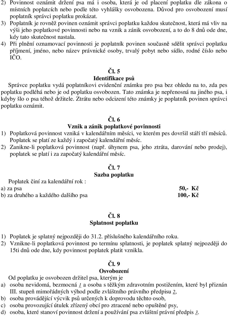 3) je rovnž povinen oznámit správci poplatku každou skutenost, která má vliv na výši jeho poplatkové povinnosti nebo na vznik a zánik osvobození, a to do 8 dn ode dne, kdy tato skutenost nastala.